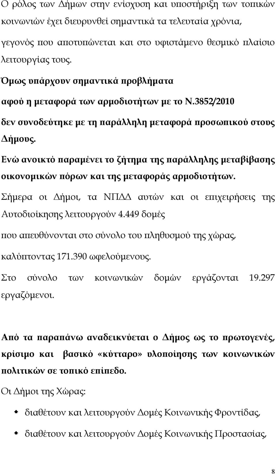 Ενώ ανοικτό παραμένει το ζήτημα της παράλληλης μεταβίβασης οικονομικών πόρων και της μεταφοράς αρμοδιοτήτων. Σήμερα οι Δήμοι, τα ΝΠΔΔ αυτών και οι επιχειρήσεις της Αυτοδιοίκησης λειτουργούν 4.