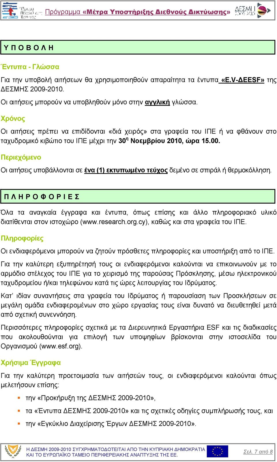 Περιεχόµενο Οι αιτήσεις υποβάλλονται σε ένα (1) εκτυπωµένο τεύχος δεµένο σε σπιράλ ή θερµοκόλληση.