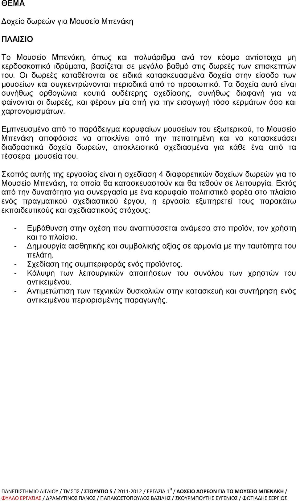 Τα δοχεία αυτά είναι συνήθως ορθογώνια κουτιά ουδέτερης σχεδίασης, συνήθως διαφανή για να φαίνονται οι δωρεές, και φέρουν μία οπή για την εισαγωγή τόσο κερμάτων όσο και χαρτονομισμάτων.