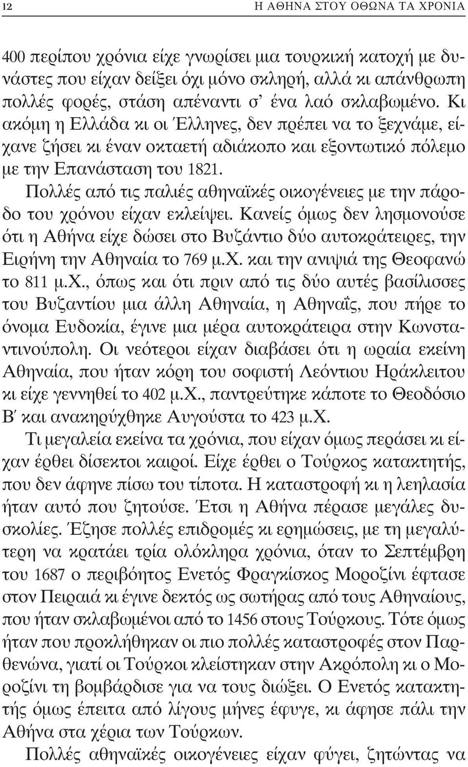 Πολλές από τις παλιές αθηναϊκές οικογένειες με την πάροδο του χρόνου είχαν εκλείψει. Κανείς όμως δεν λησμονούσε ότι η Αθήνα είχε δώσει στο Βυζάντιο δύο αυτοκράτειρες, την Ειρήνη την Αθηναία το 769 μ.