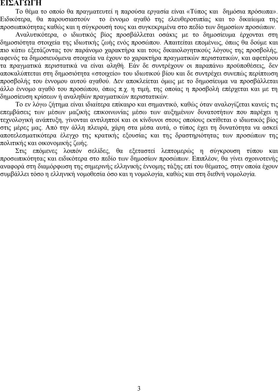 Αναλυτικότερα, ο ιδιωτικός βίος προσβάλλεται οσάκις με το δημοσίευμα έρχονται στη δημοσιότητα στοιχεία της ιδιωτικής ζωής ενός προσώπου.