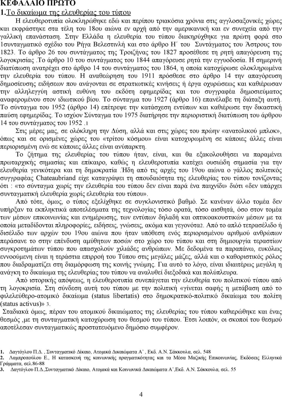 συνεχεία από την γαλλική επανάσταση. Στην Ελλάδα η ελευθερία του τύπου διακηρύχθηκε για πρώτη φορά στο 1συνταγματικό σχέδιο του Ρήγα Βελεστινλή και στο άρθρο Η του Συντάγματος του Άστρους του 1823.
