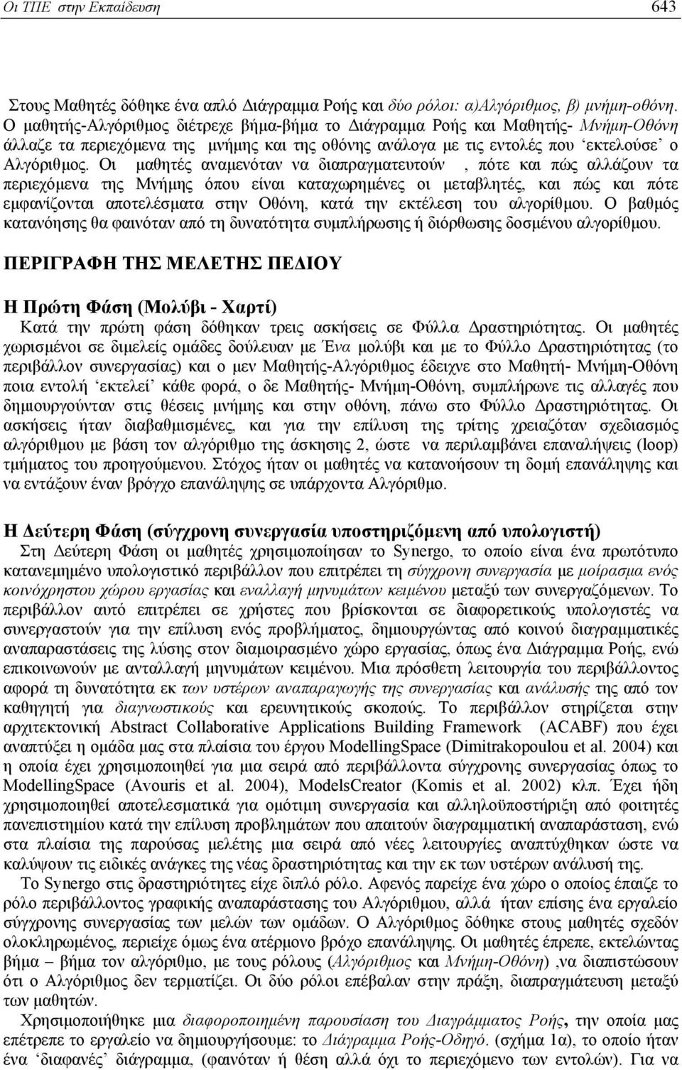 Οι µαθητές αναµενόταν να διαπραγµατευτούν, πότε και πώς αλλάζουν τα περιεχόµενα της Μνήµης όπου είναι καταχωρηµένες οι µεταβλητές, και πώς και πότε εµφανίζονται αποτελέσµατα στην Οθόνη, κατά την