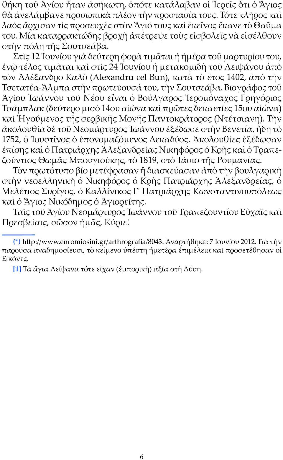 Στὶς 12 Ἰουνίου γιὰ δεύτερη φορὰ τιμᾶται ἡ ἡμέρα τοῦ μαρτυρίου του, ἐνῷ τέλος τιμᾶται καὶ στὶς 24 Ἰουνίου ἡ μετακομιδὴ τοῦ Λειψάνου ἀπὸ τὸν Ἀλέξανδρο Καλὸ (Alexandru cel Bun), κατὰ τὸ ἔτος 1402, ἀπὸ