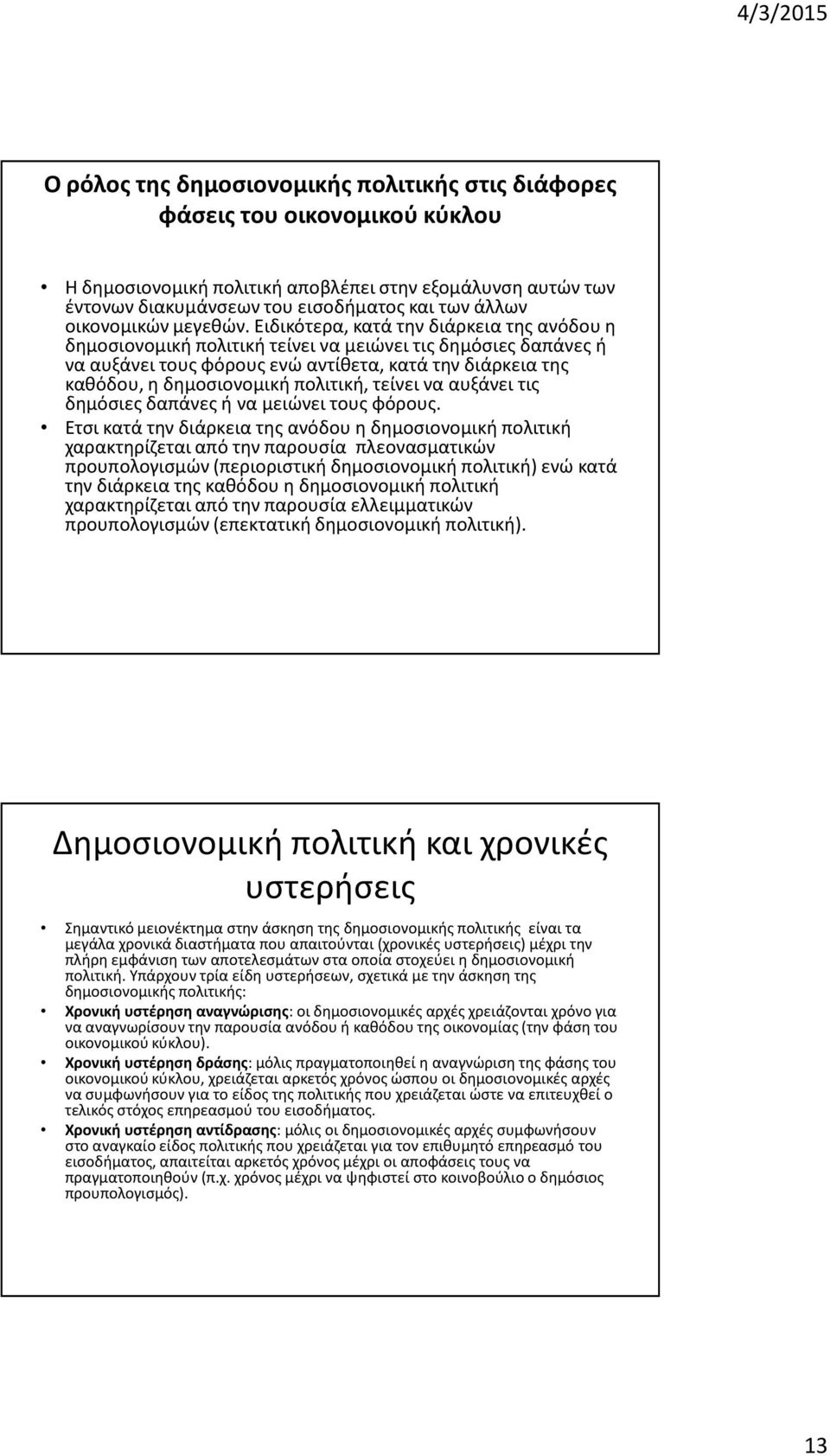 Ειδικότερα, κατά την διάρκεια της ανόδου η δημοσιονομική πολιτική τείνει να μειώνει τις δημόσιες δαπάνες ή να αυξάνει τους φόρους ενώ αντίθετα, κατά την διάρκεια της καθόδου, η δημοσιονομική