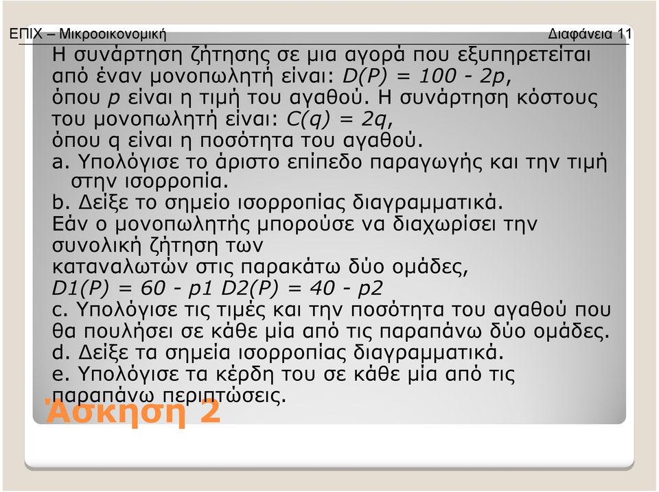 είξε το σηµείο ισορροπίας διαγραµµατικά. Εάν ο µονοπωλητής µπορούσε να διαχωρίσει την συνολική ζήτηση των καταναλωτών στις παρακάτω δύο οµάδες, D1(P) = 60 - p1 D2(P) = 40 - p2 c.