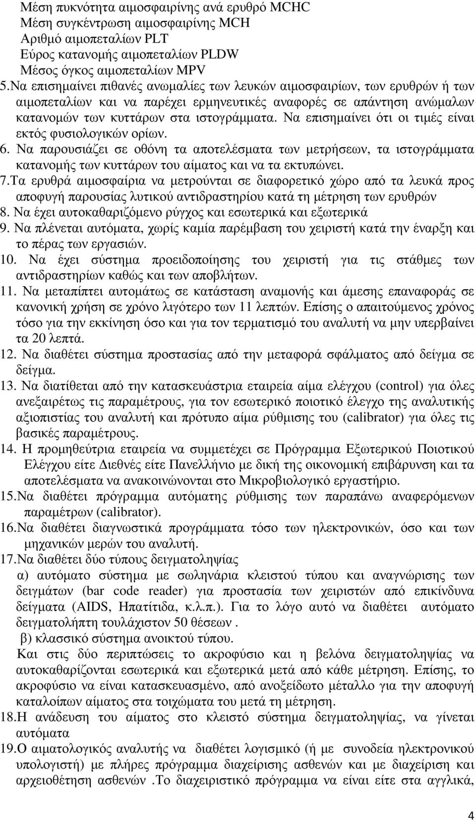 Να επισηµαίνει ότι οι τιµές είναι εκτός φυσιολογικών ορίων. 6. Να παρουσιάζει σε οθόνη τα αποτελέσµατα των µετρήσεων, τα ιστογράµµατα κατανοµής των κυττάρων του αίµατος και να τα εκτυπώνει. 7.