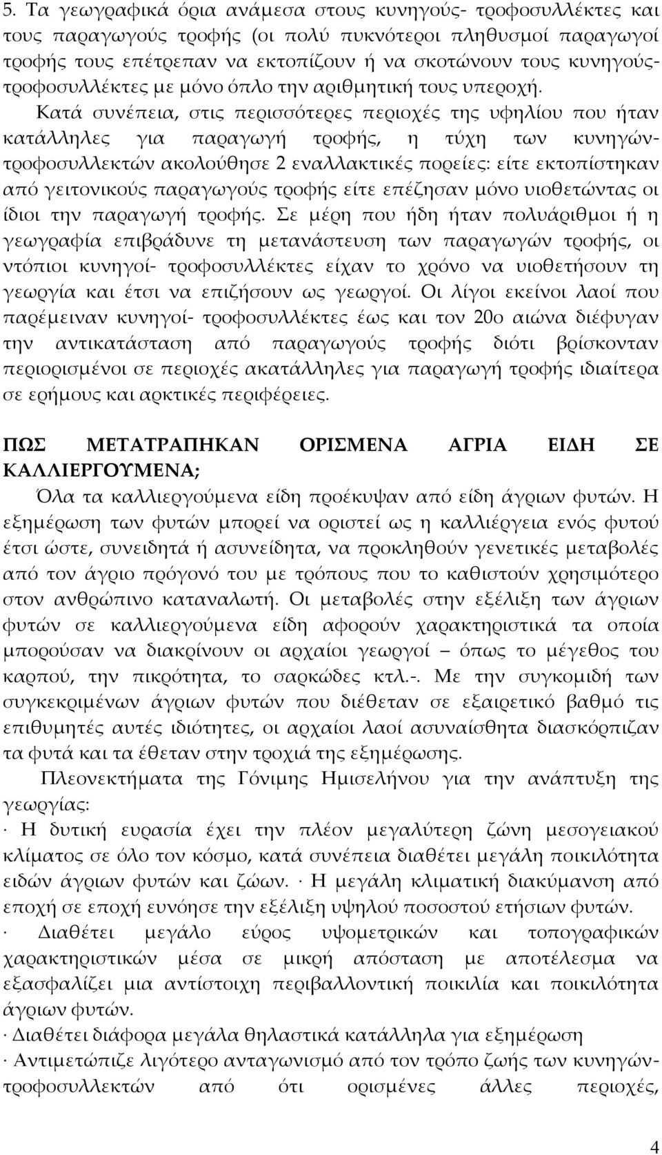 Κατά συνέπεια, στις περισσότερες περιοχές της υφηλίου που ήταν κατάλληλες για παραγωγή τροφής, η τύχη των κυνηγώντροφοσυλλεκτών ακολούθησε 2 εναλλακτικές πορείες: είτε εκτοπίστηκαν από γειτονικούς