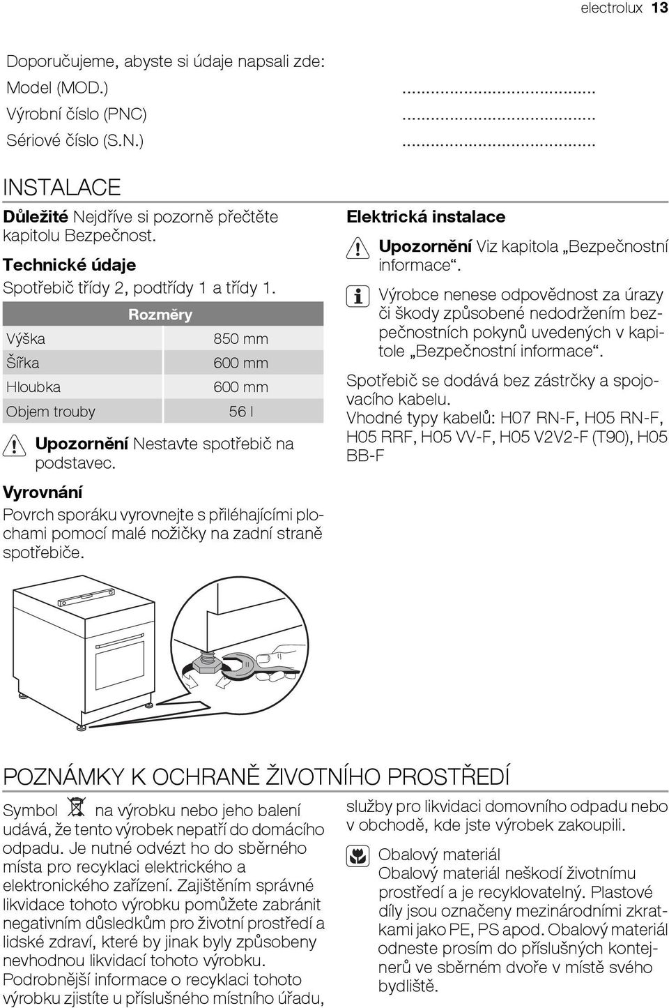 Vyrovnání Povrch sporáku vyrovnejte s přiléhajícími plochami pomocí malé nožičky na zadní straně spotřebiče. Elektrická instalace Upozornění Viz kapitola Bezpečnostní informace.