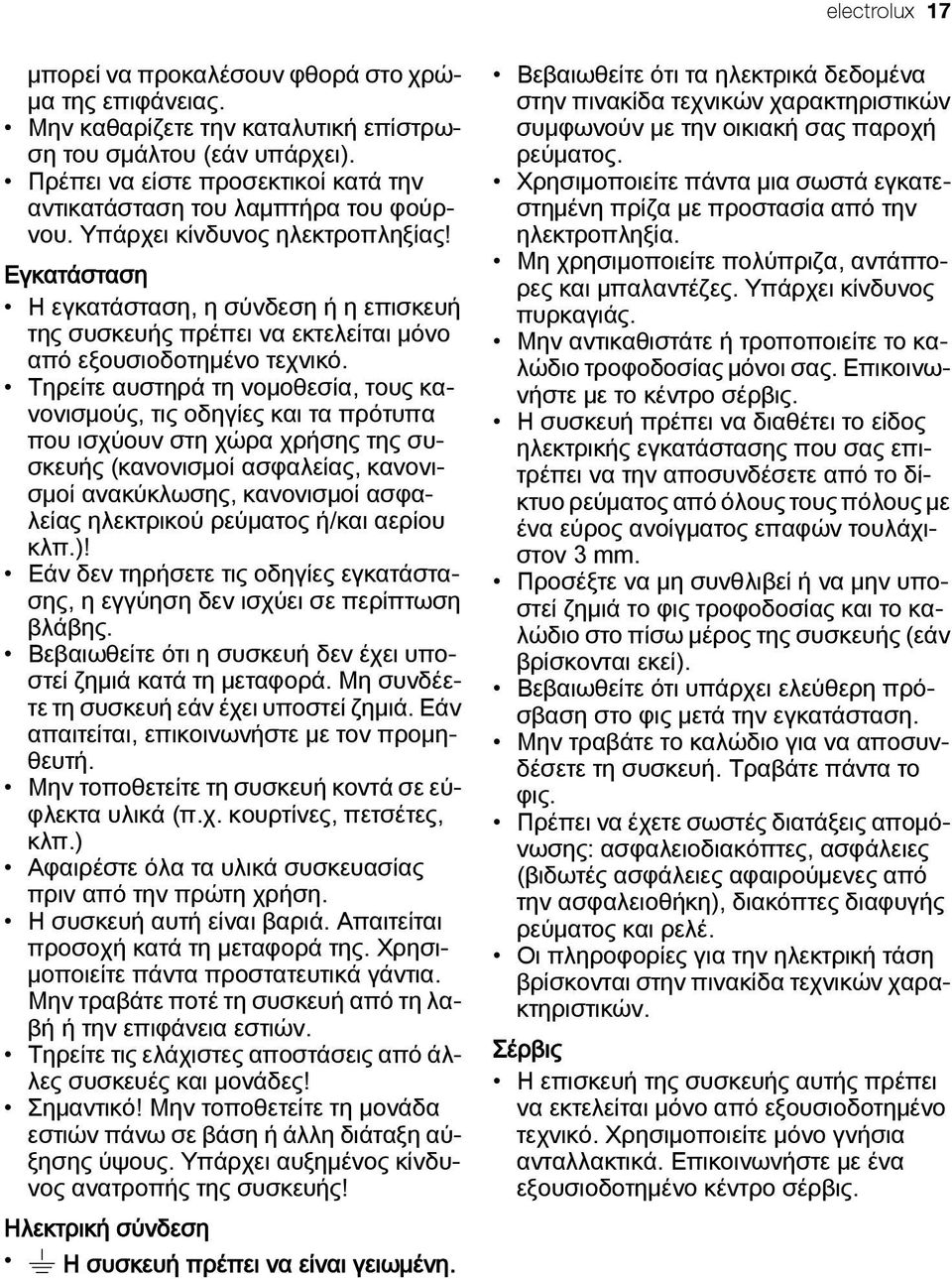 Εγκατάσταση Η εγκατάσταση, η σύνδεση ή η επισκευή της συσκευής πρέπει να εκτελείται μόνο από εξουσιοδοτημένο τεχνικό.
