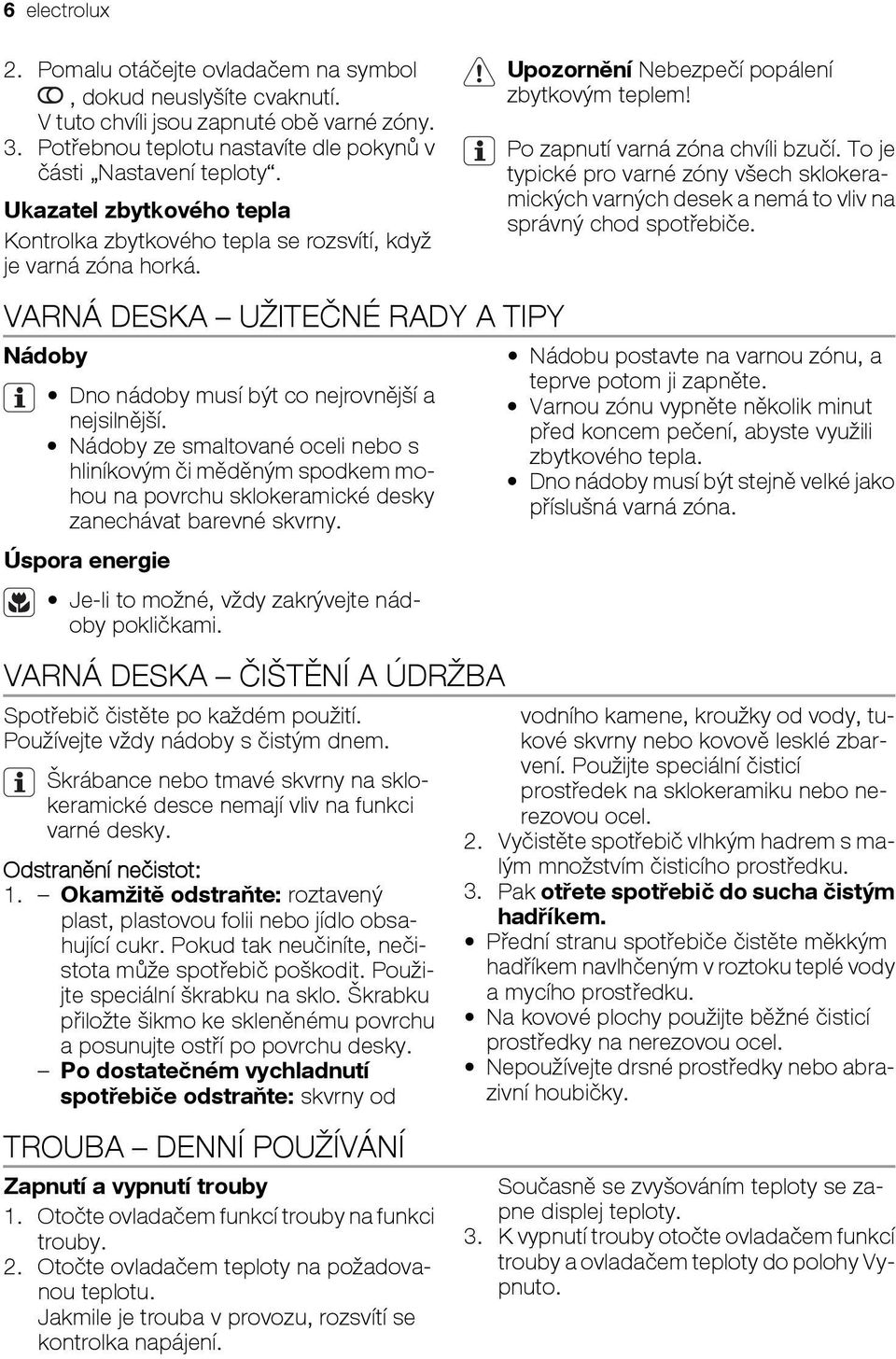 To je typické pro varné zóny všech sklokeramických varných desek a nemá to vliv na správný chod spotřebiče. VARNÁ DESKA UŽITEČNÉ RADY A TIPY Nádoby Dno nádoby musí být co nejrovnější a nejsilnější.