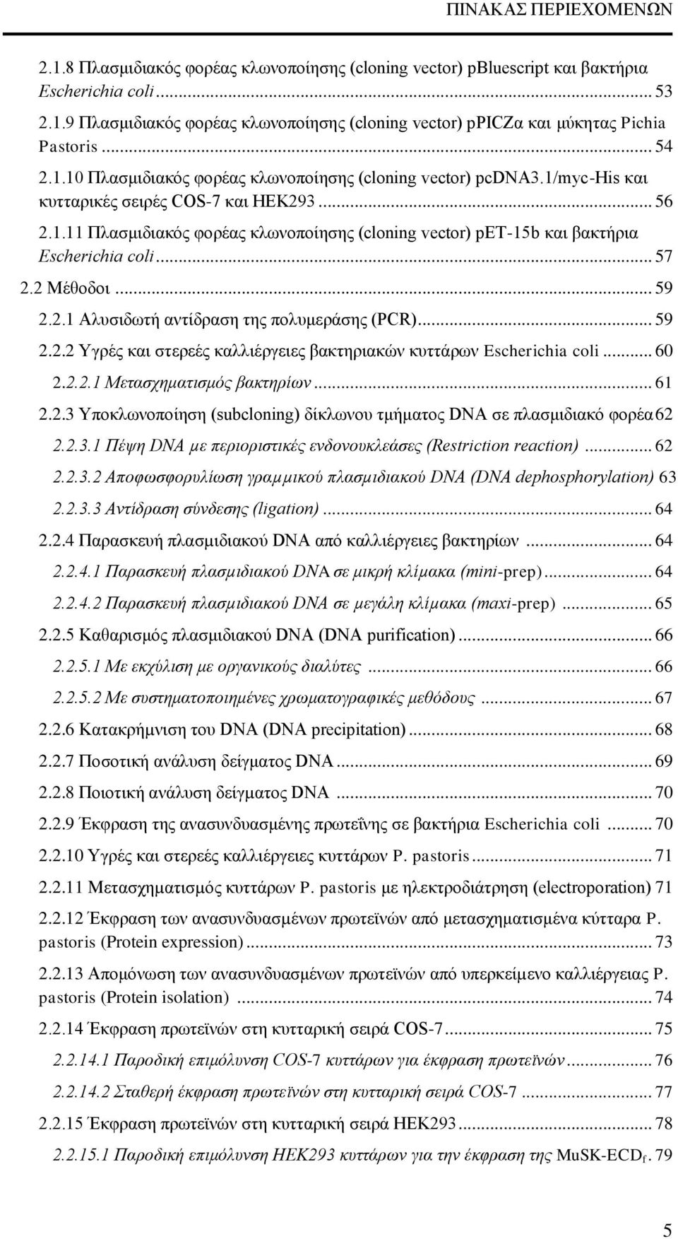 .. 57 2.2 Μέθοδοι... 59 2.2.1 Αλυσιδωτή αντίδραση της πολυμεράσης (PCR)... 59 2.2.2 Υγρές και στερεές καλλιέργειες βακτηριακών κυττάρων Escherichia coli... 60 2.2.2.1 Μετασχηματισμός βακτηρίων... 61 2.