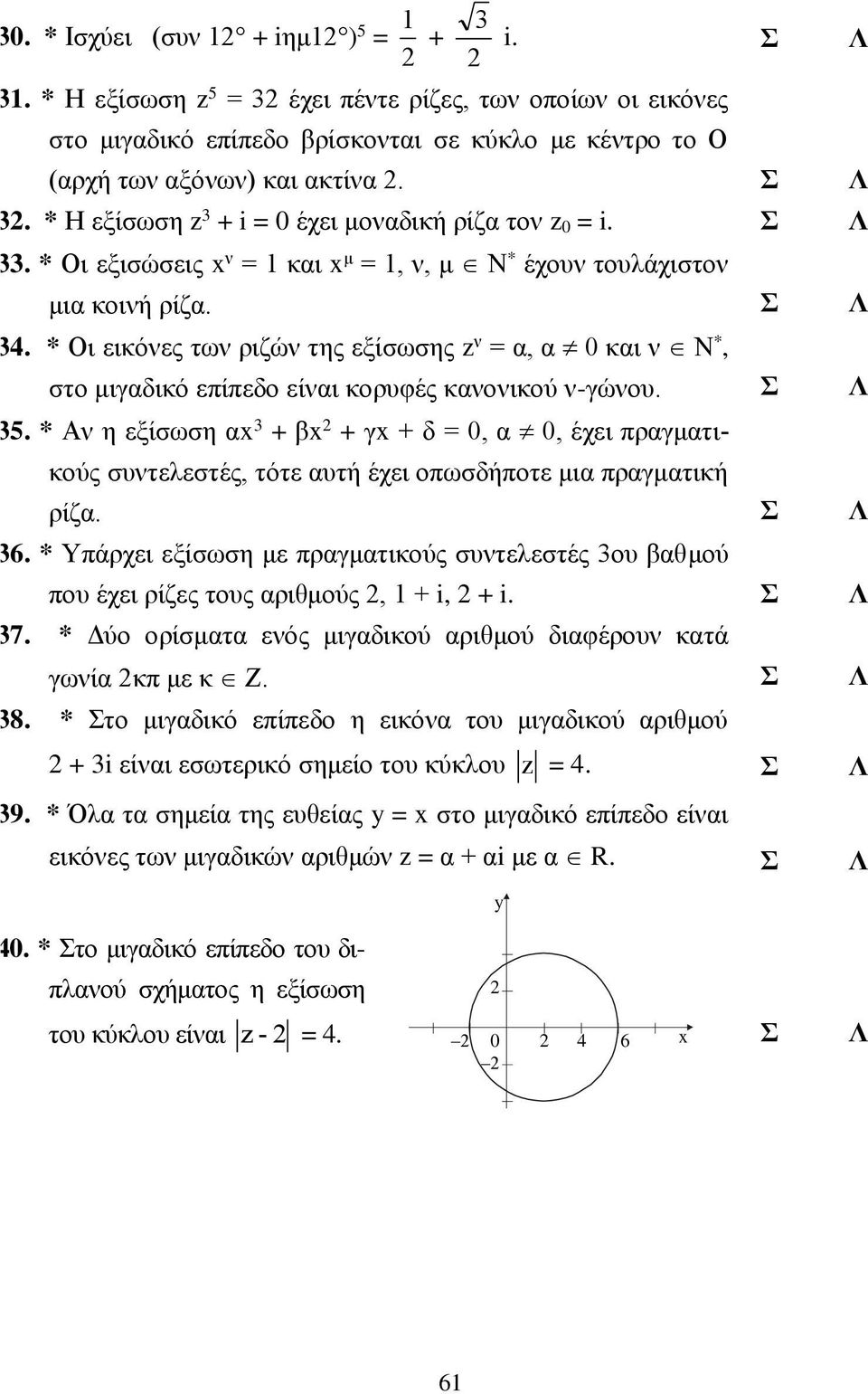 Σ Λ 5. * Αν η εξίσωση αx + βx + γx + δ = 0, α 0, έχει ραγματικούς συντελεστές, τότε αυτή έχει οωσδήοτε μια ραγματική ρίζα. Σ Λ 6.