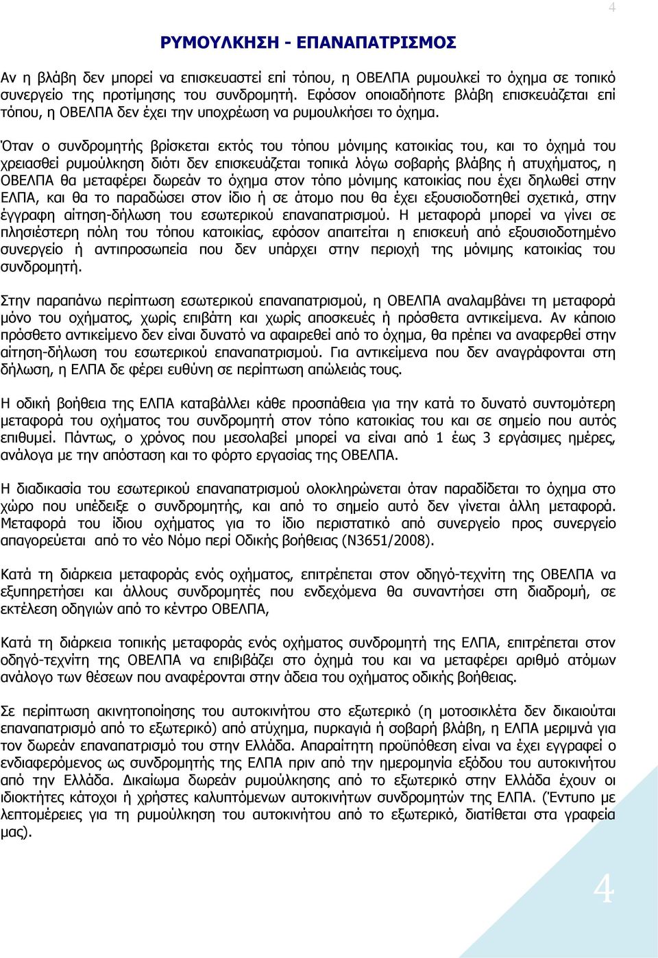 Όταν ο συνδρομητής βρίσκεται εκτός του τόπου μόνιμης κατοικίας του, και το όχημά του χρειασθεί ρυμούλκηση διότι δεν επισκευάζεται τοπικά λόγω σοβαρής βλάβης ή ατυχήματος, η ΟΒΕΛΠΑ θα μεταφέρει δωρεάν