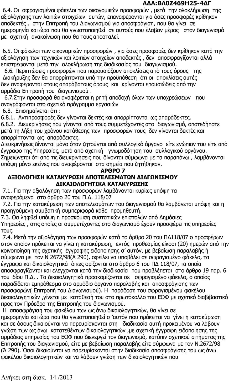 Οι φάκελοι των οικονομικών προσφορών, για όσες προσφορές δεν κρίθηκαν κατά την αξιολόγηση των τεχνικών και λοιπών στοιχείων αποδεκτές, δεν αποσφραγίζονται αλλά επιστρέφονται μετά την ολοκλήρωση της