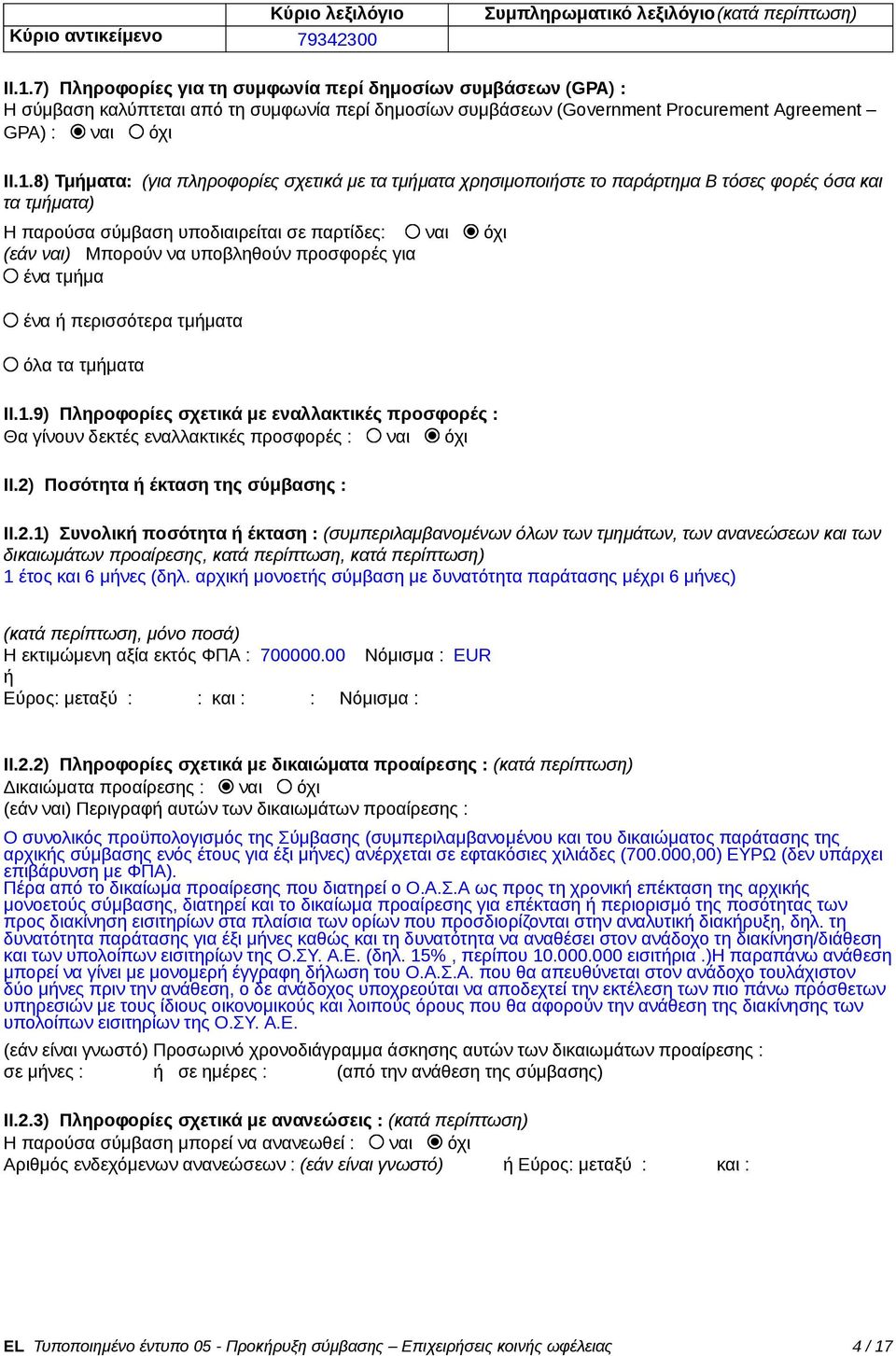 8) Τμήματα: (για πληροφορίες σχετικά με τα τμήματα χρησιμοποιήστε το παράρτημα Β τόσες φορές όσα και τα τμήματα) Η παρούσα σύμβαση υποδιαιρείται σε παρτίδες: ναι όχι (εάν ναι) Μπορούν να υποβληθούν