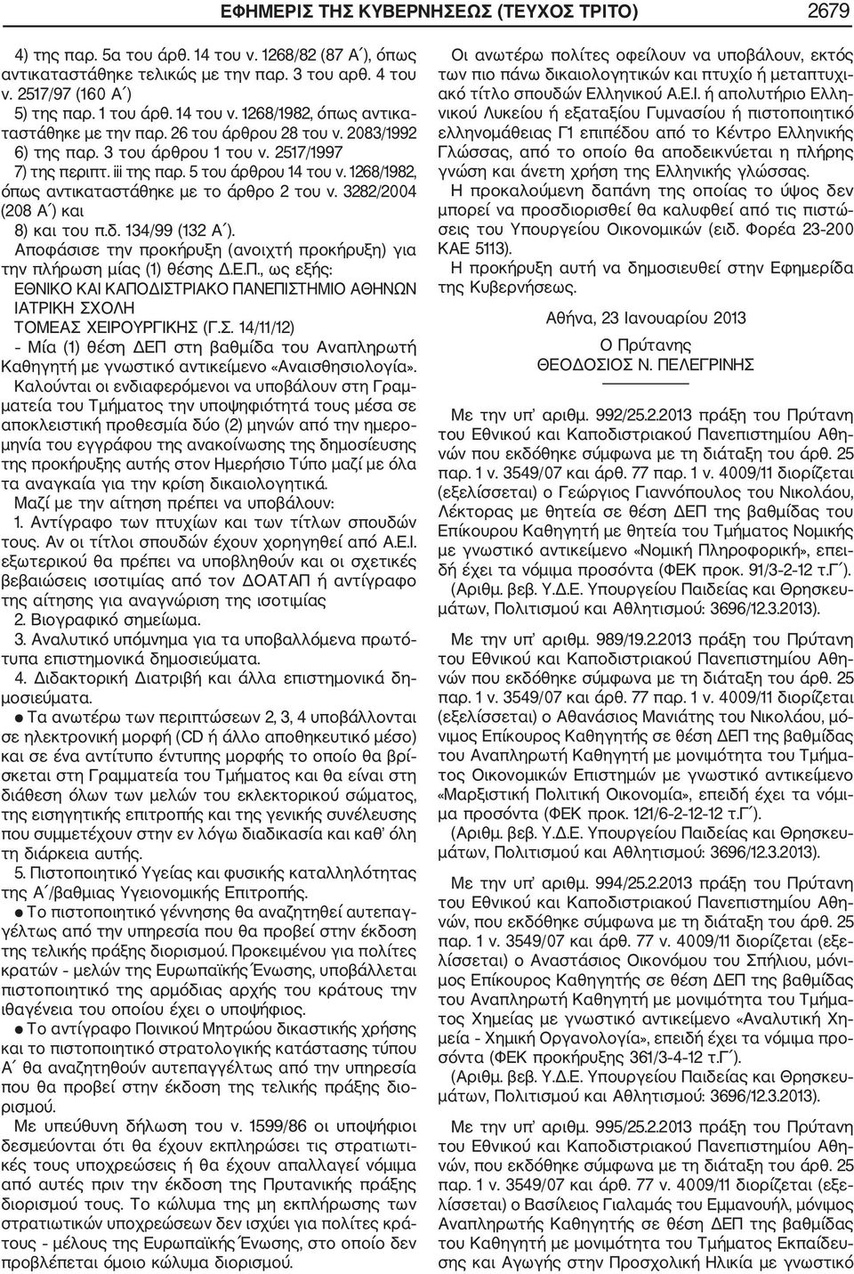 1268/1982, όπως αντικαταστάθηκε με το άρθρο 2 του ν. 3282/2004 (208 Α ) και 8) και του π.δ. 134/99 (132 Α ). Αποφάσισε την προκήρυξη (ανοιχτή προκήρυξη) για την πλήρωση μίας (1) θέσης Δ.Ε.Π.