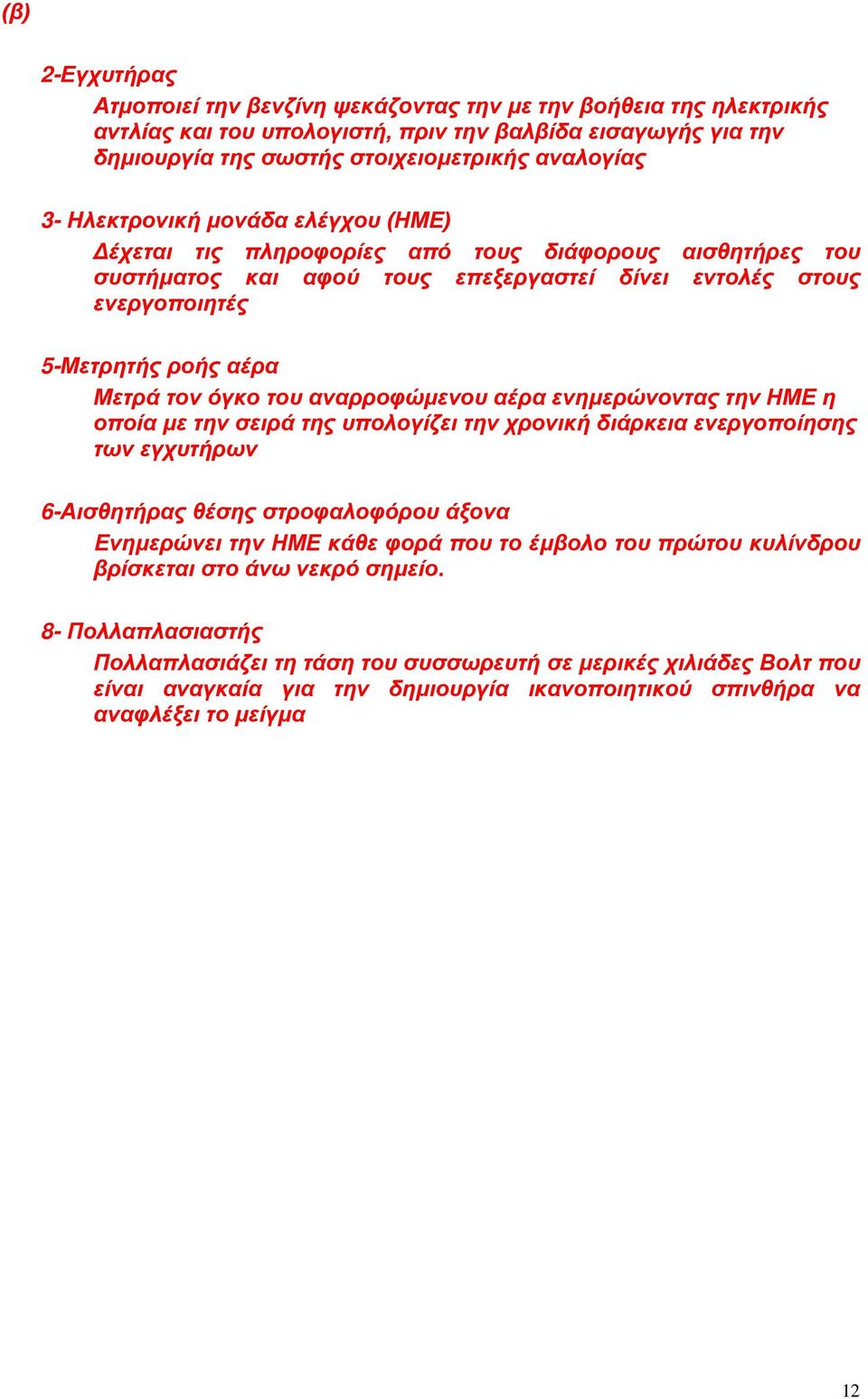 του αναρροφώμενου αέρα ενημερώνοντας την ΗΜΕ η οποία με την σειρά της υπολογίζει την χρονική διάρκεια ενεργοποίησης των εγχυτήρων 6-Αισθητήρας θέσης στροφαλοφόρου άξονα Ενημερώνει την ΗΜΕ κάθε φορά