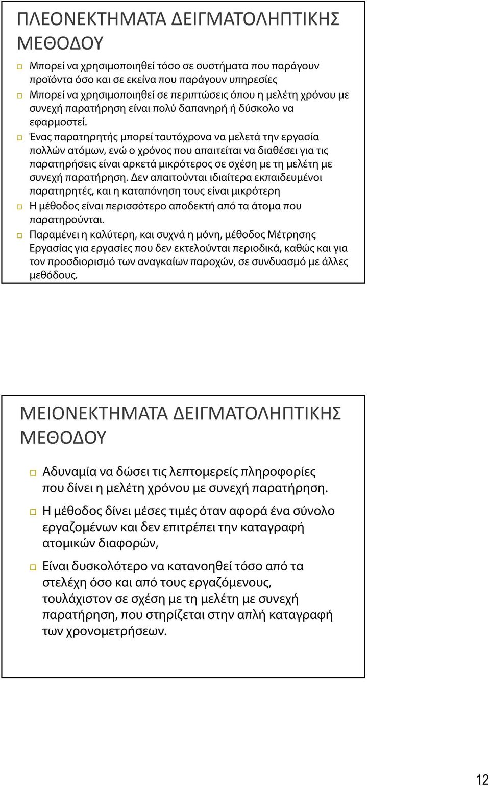 Ένας παρατηρητής μπορεί ταυτόχρονα να μελετά την εργασία πολλών ατόμων, ενώ ο χρόνος που απαιτείται να διαθέσει για τις παρατηρήσεις είναι αρκετά μικρότερος σε σχέση με τη μελέτη με συνεχή παρατήρηση.
