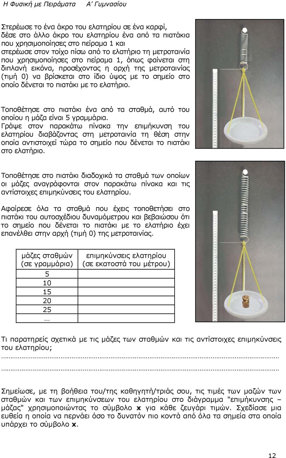 Τοποθέτησε στο πιατάκι ένα από τα σταθμά, αυτό του οποίου η μάζα είναι 5 γραμμάρια.