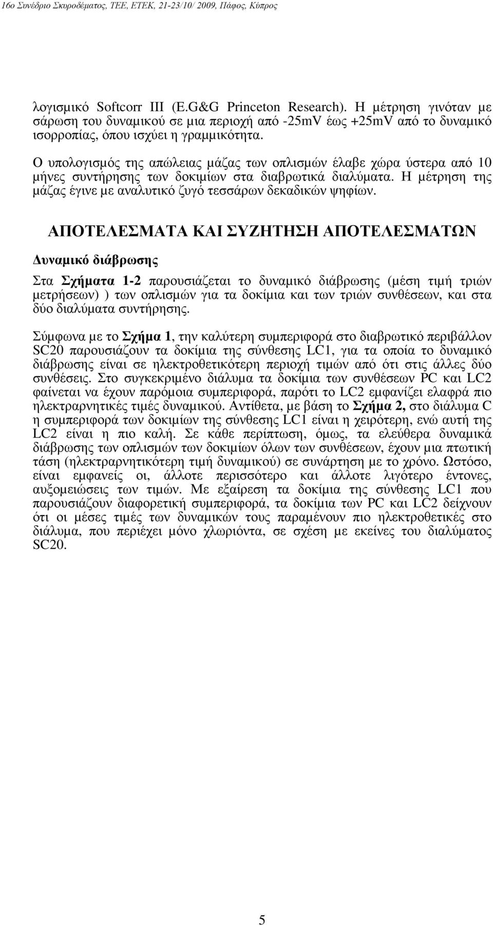 ΑΠΟΤΕΛΕΣΜΑΤΑ ΚΑΙ ΣΥΖΗΤΗΣΗ ΑΠΟΤΕΛΕΣΜΑΤΩΝ υναµικό διάβρωσης Στα Σχήµατα 1-2 παρουσιάζεται το δυναµικό διάβρωσης (µέση τιµή τριών µετρήσεων) ) των οπλισµών για τα δοκίµια και των τριών συνθέσεων, και