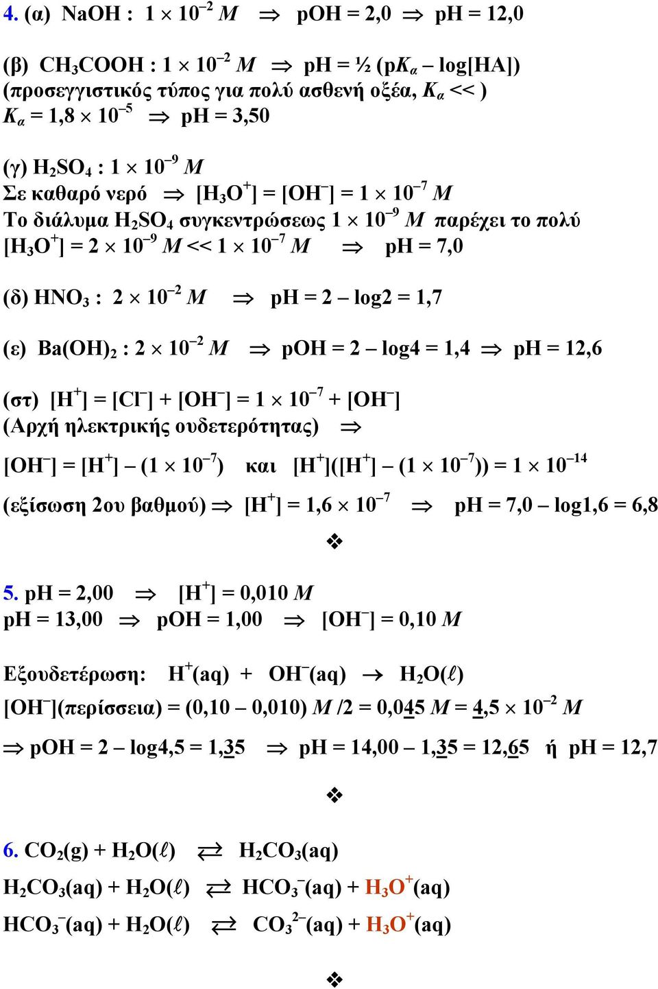 10 2 M pοh = 2 log4 = 1,4 ph = 12,6 (στ) [Η + ] = [Cl ] + [ΟΗ ] = 1 10 7 + [ΟΗ ] (Αρχή ηλεκτρικής ουδετερότητας) [ΟΗ ] = [Η + ] (1 10 7 ) και [Η + ]([Η + ] (1 10 7 )) = 1 10 14 (εξίσωση 2ου βαθμού)