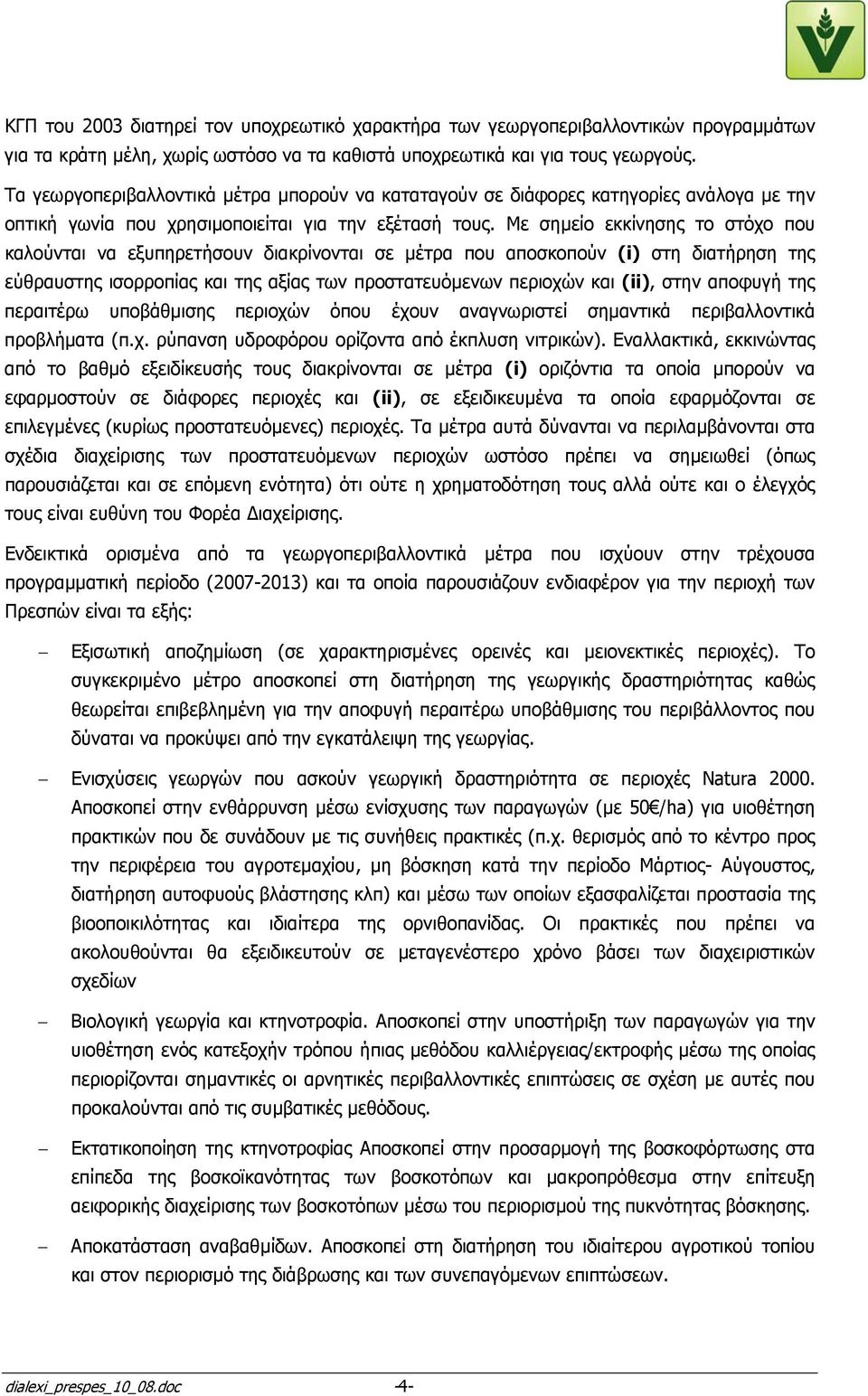 Με σηµείο εκκίνησης το στόχο που καλούνται να εξυπηρετήσουν διακρίνονται σε µέτρα που αποσκοπούν (i) στη διατήρηση της εύθραυστης ισορροπίας και της αξίας των προστατευόµενων περιοχών και (ii), στην