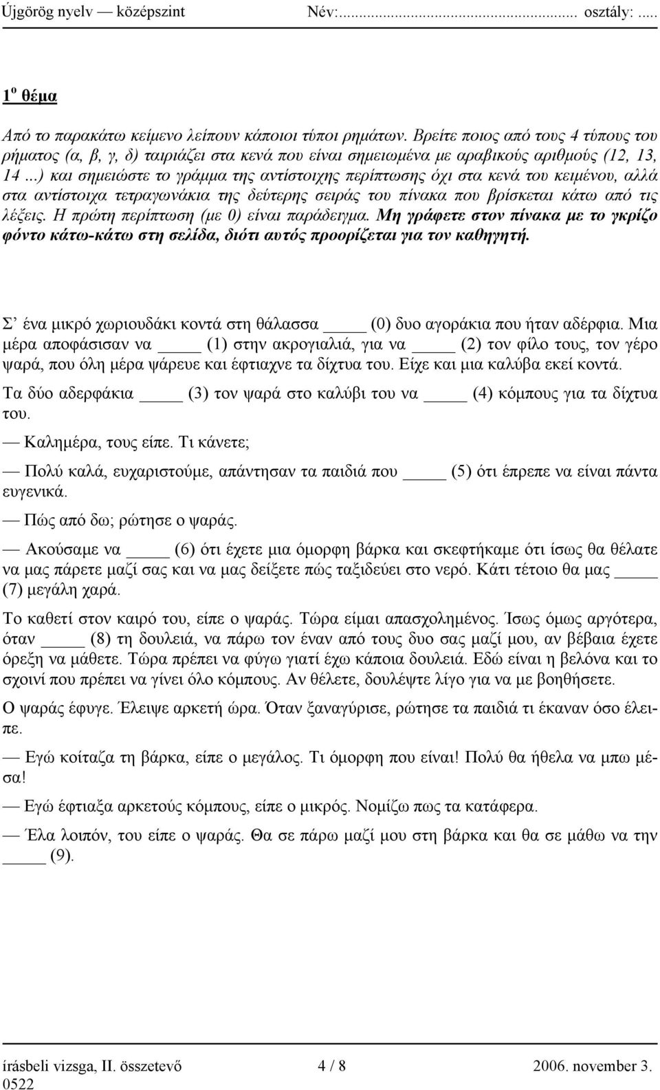 Η πρώτη περίπτωση (με 0) είναι παράδειγμα. Μη γράφετε στον πίνακα με το γκρίζο φόντο κάτω-κάτω στη σελίδα, διότι αυτός προορίζεται για τον καθηγητή.