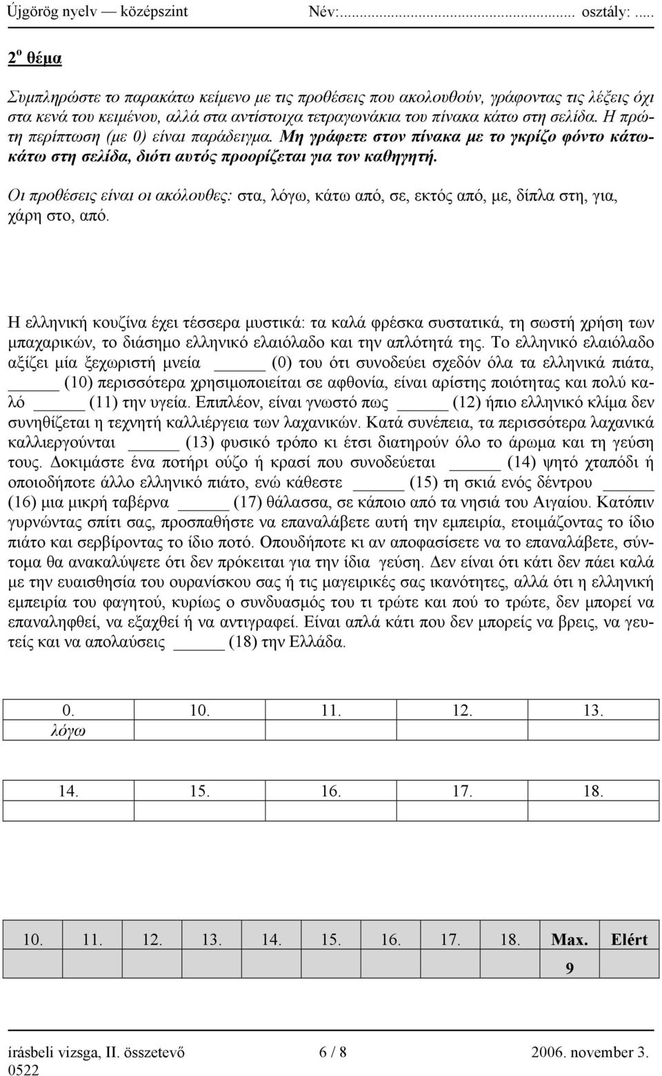 Οι προθέσεις είναι οι ακόλουθες: στα, λόγω, κάτω από, σε, εκτός από, με, δίπλα στη, για, χάρη στο, από.