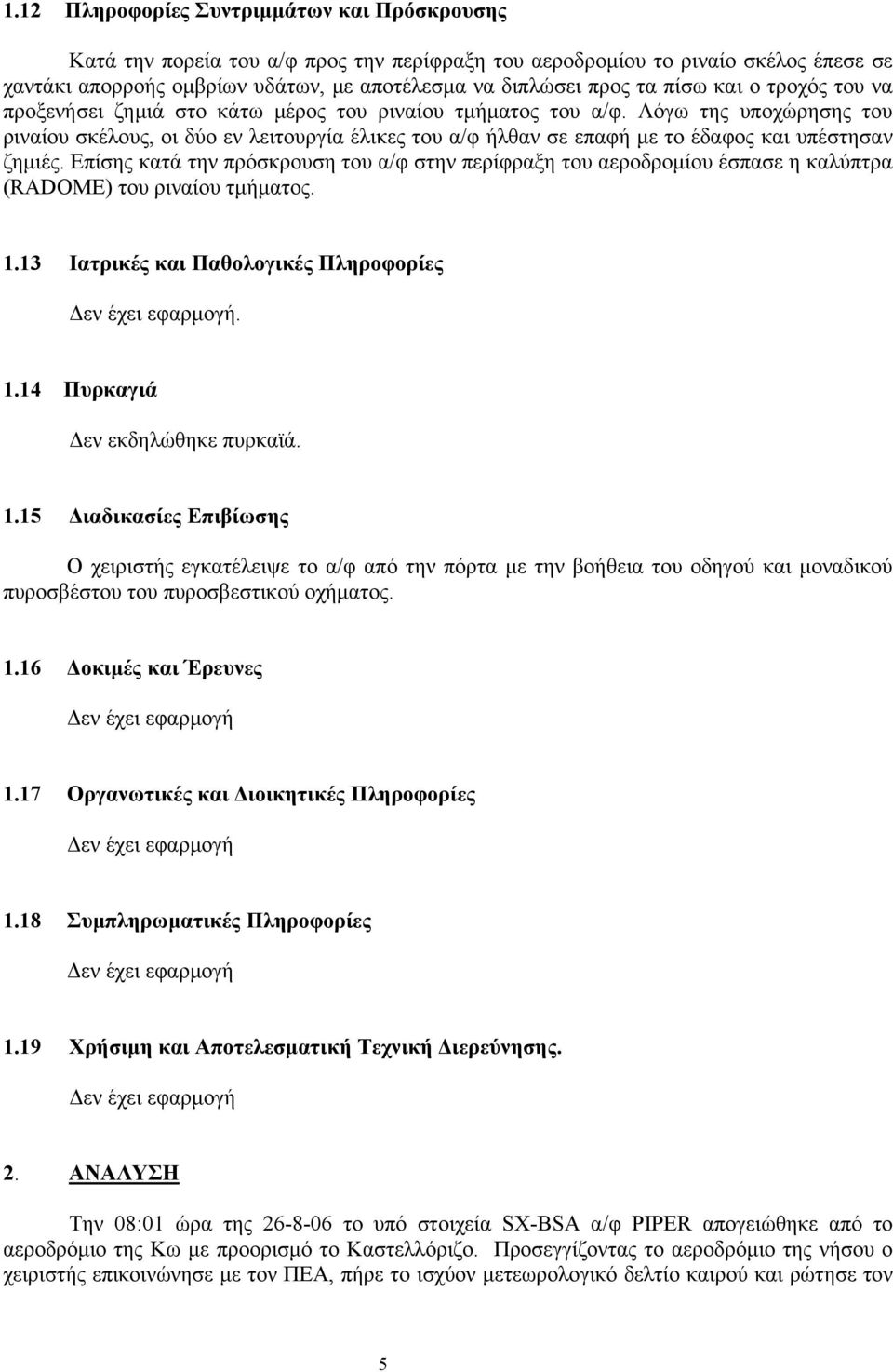 Λόγω της υποχώρησης του ριναίου σκέλους, οι δύο εν λειτουργία έλικες του α/φ ήλθαν σε επαφή με το έδαφος και υπέστησαν ζημιές.