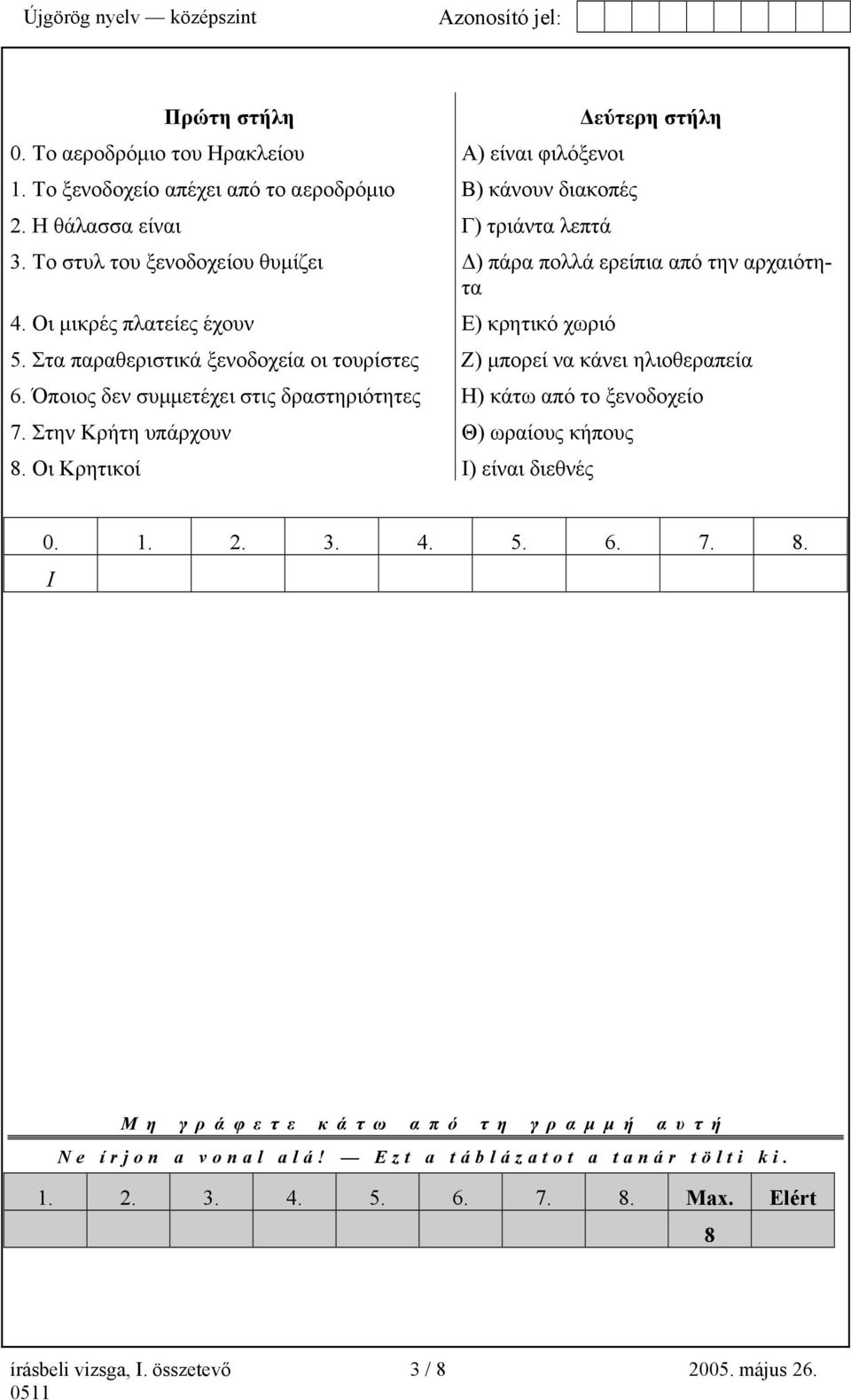 Στα παραθεριστικά ξενοδοχεία οι τουρίστες Ζ) µπορεί να κάνει ηλιοθεραπεία 6. Όποιος δεν συµµετέχει στις δραστηριότητες Η) κάτω από το ξενοδοχείο 7.