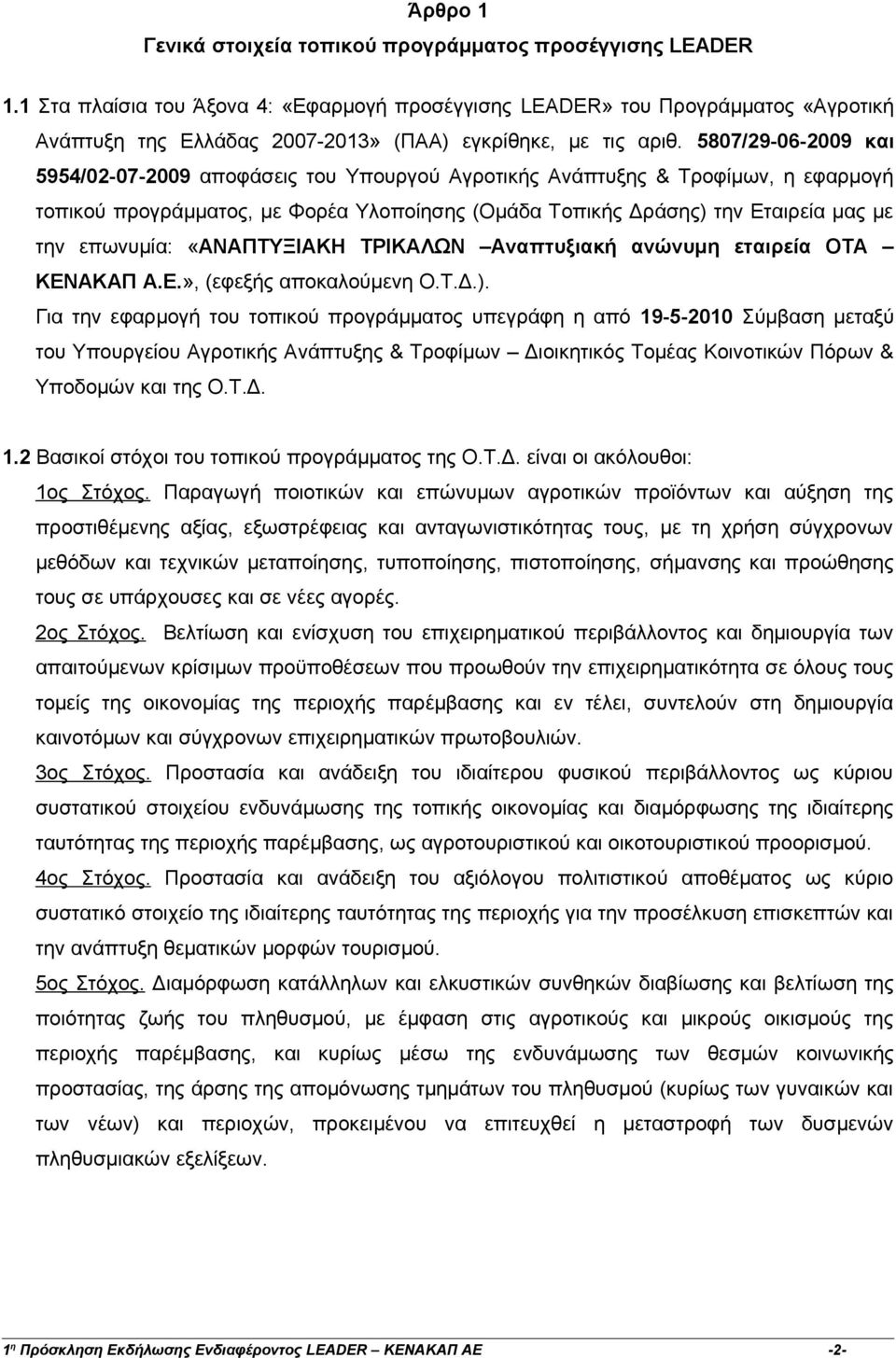 5807/29-06-2009 και 5954/02-07-2009 αποφάσεις του Υπουργού Αγροτικής Ανάπτυξης & Τροφίμων, η εφαρμογή τοπικού προγράμματος, με Φορέα Υλοποίησης (Ομάδα Τοπικής Δράσης) την Εταιρεία μας με την