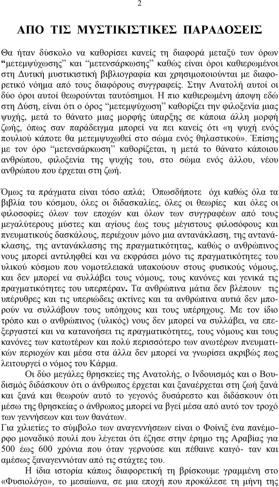 Η πιο καθιερωμένη άποψη εδώ στη Δύση, είναι ότι ο όρος μετεμψύχωση καθορίζει την φιλοξενία μιας ψυχής, μετά το θάνατο μιας μορφής ύπαρξης σε κάποια άλλη μορφή ζωής, όπως σαν παράδειγμα μπορεί να πει