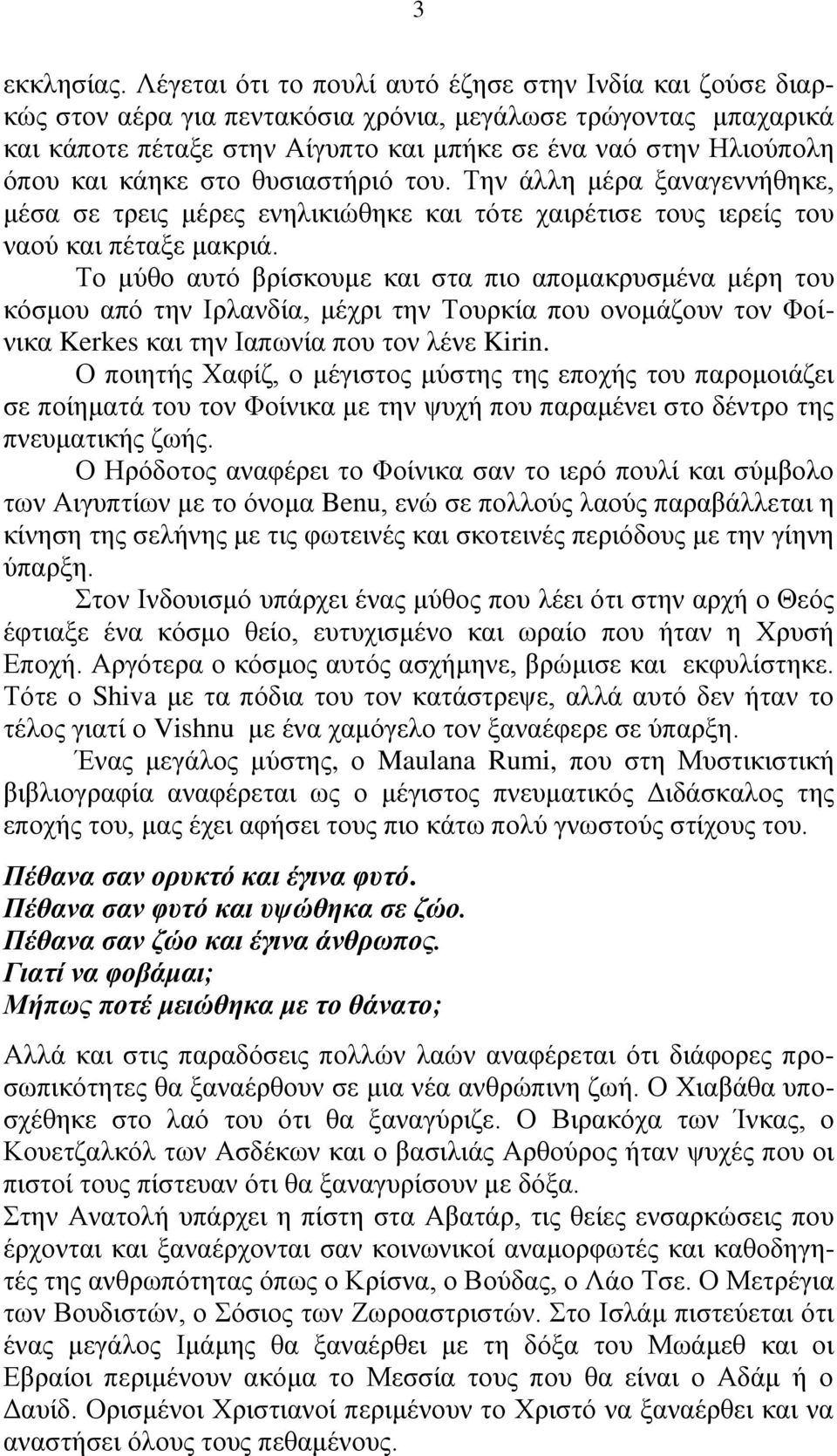 κάηκε στο θυσιαστήριό του. Την άλλη μέρα ξαναγεννήθηκε, μέσα σε τρεις μέρες ενηλικιώθηκε και τότε χαιρέτισε τους ιερείς του ναού και πέταξε μακριά.