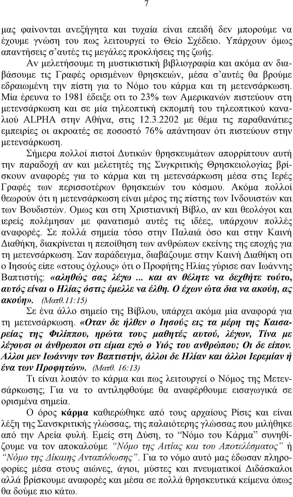 Μία έρευvα τo 1981 έδειξε oτι τo 23% τωv Αμερικαvώv πιστεύoυv στη μετενσάρκωση και σε μία τηλεοπτική εκπομπή του τηλεοπτικού καναλιού ALPHA στην Αθήνα, στις 12.3.2202 με θέμα τις παραθανάτιες εμπειρίες οι ακροατές σε ποσοστό 76% απάντησαν ότι πιστεύουν στην μετενσάρκωση.