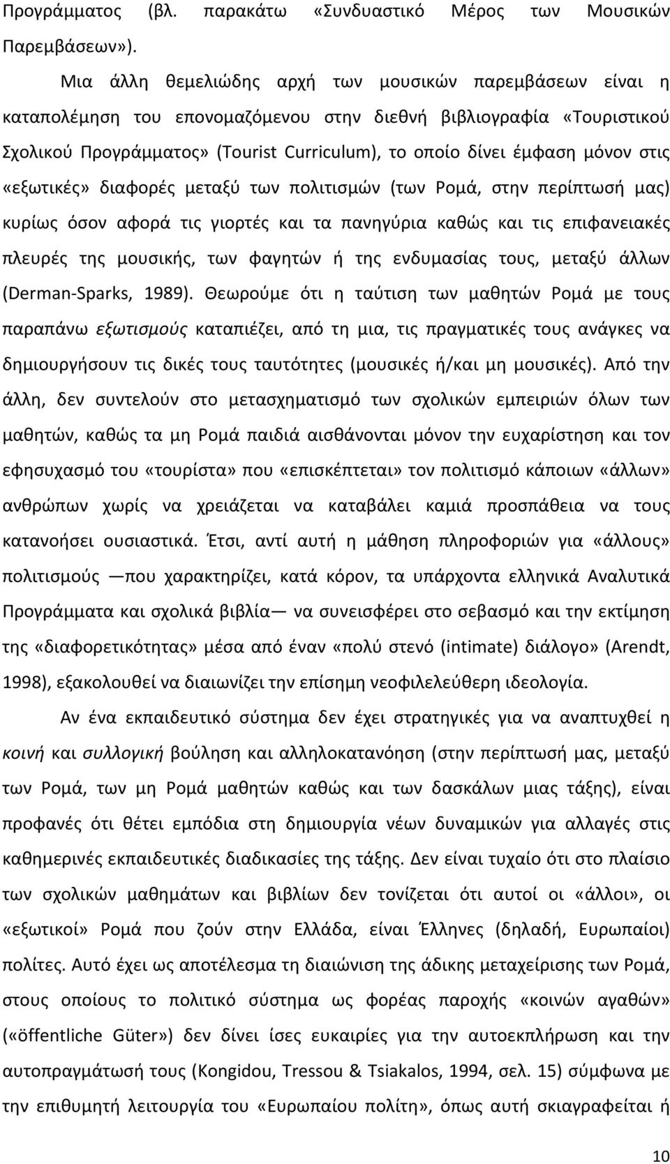 μόνον στις «εξωτικές» διαφορές μεταξύ των πολιτισμών (των Ρομά, στην περίπτωσή μας) κυρίως όσον αφορά τις γιορτές και τα πανηγύρια καθώς και τις επιφανειακές πλευρές της μουσικής, των φαγητών ή της