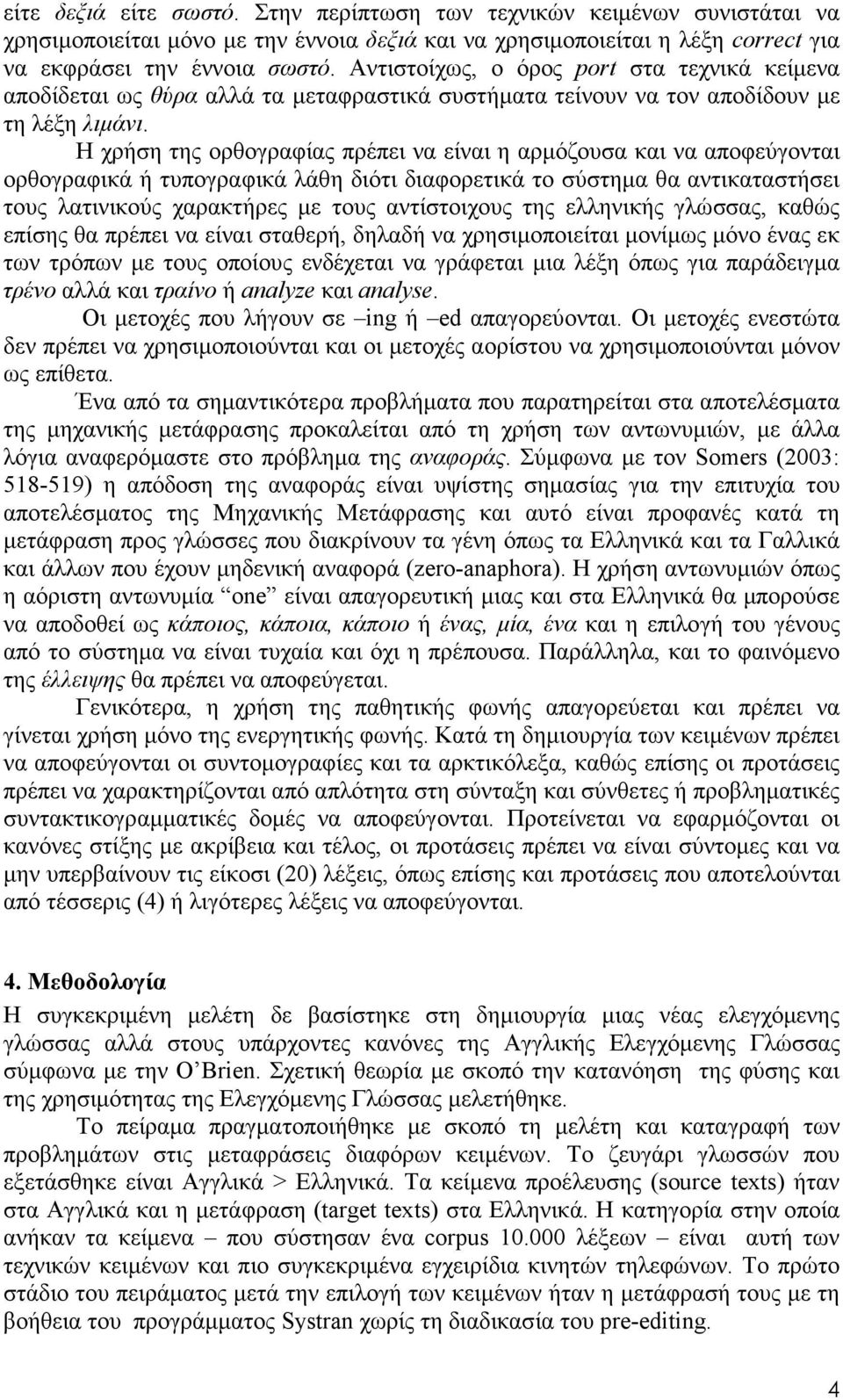 Η χρήση της ορθογραφίας πρέπει να είναι η αρµόζουσα και να αποφεύγονται ορθογραφικά ή τυπογραφικά λάθη διότι διαφορετικά το σύστηµα θα αντικαταστήσει τους λατινικούς χαρακτήρες µε τους αντίστοιχους