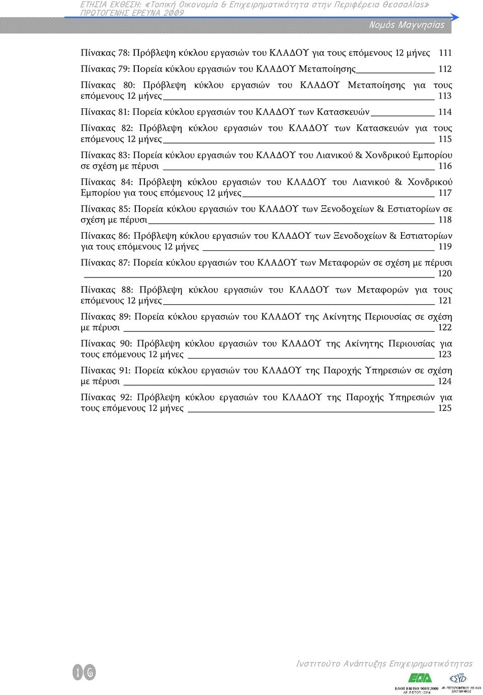 12 μήνες 115 Πίνακας 83: Πορεία κύκλου εργασιών του ΚΛΑΔΟΥ του Λιανικού & Χονδρικού Εμπορίου σε σχέση με πέρυσι 116 Πίνακας 84: Πρόβλεψη κύκλου εργασιών του ΚΛΑΔΟΥ του Λιανικού & Χονδρικού Εμπορίου