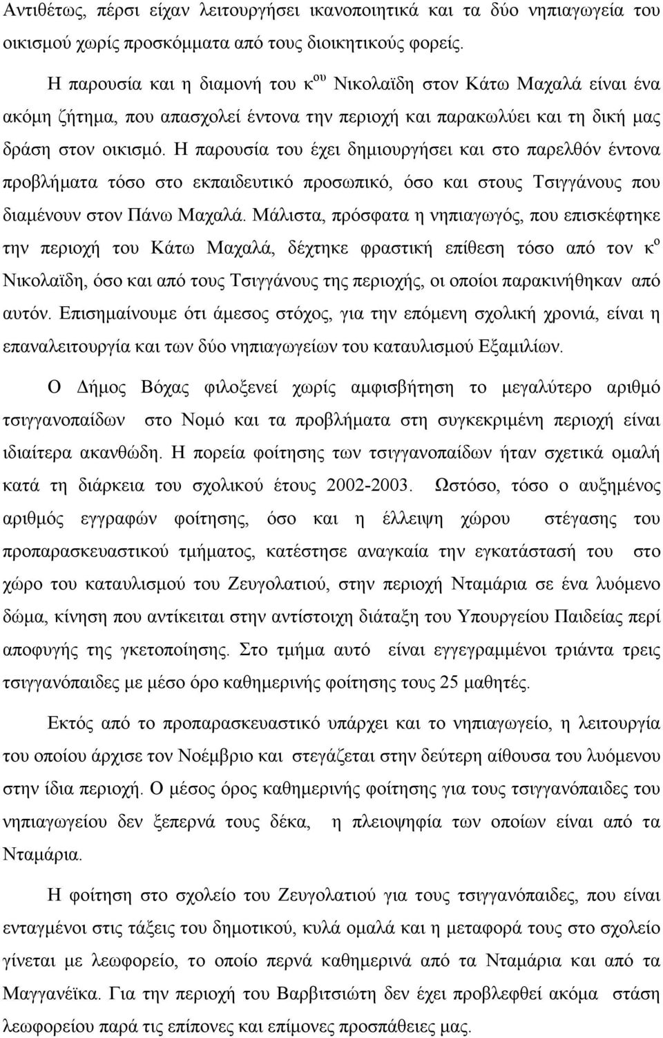 Η παρουσία του έχει δηµιουργήσει και στο παρελθόν έντονα προβλήµατα τόσο στο εκπαιδευτικό προσωπικό, όσο και στους Τσιγγάνους που διαµένουν στον Πάνω Μαχαλά.