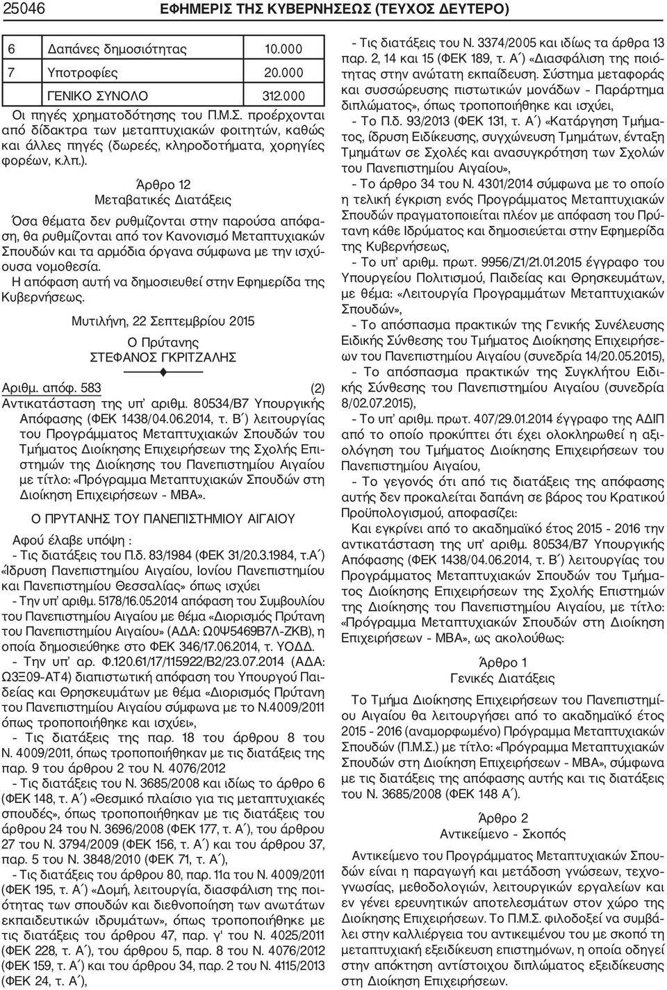 Η απόφαση αυτή να δημοσιευθεί στην Εφημερίδα της Κυβερνήσεως. Μυτιλήνη, 22 Σεπτεμβρίου 2015 Ο Πρύτανης ΣΤΕΦΑΝΟΣ ΓΚΡΙΤΖΑΛΗΣ F Αριθμ. απόφ. 583 (2) Αντικατάσταση της υπ αριθμ.