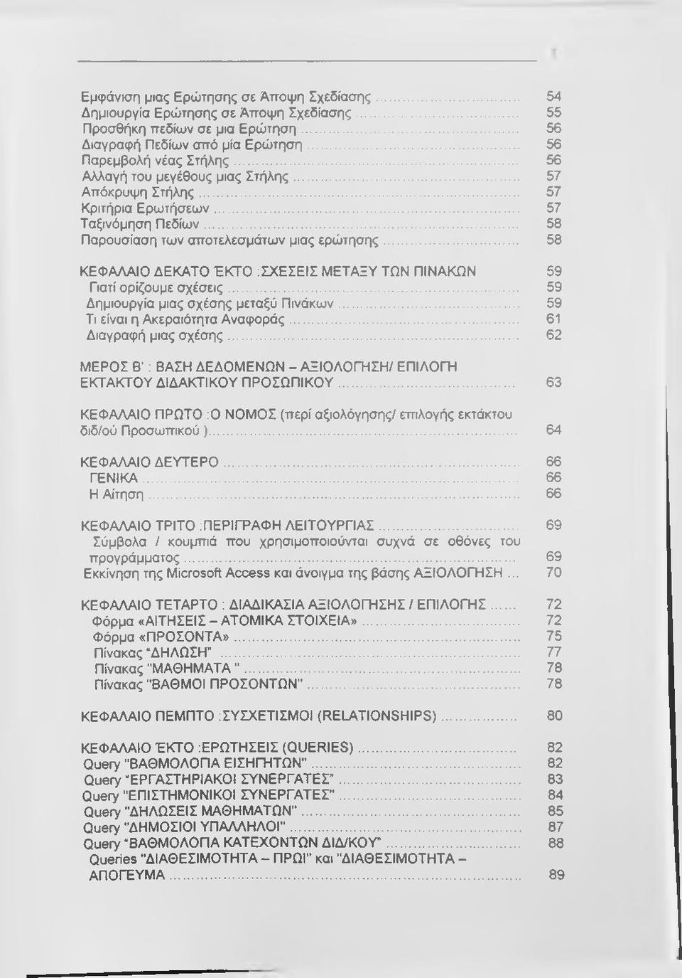 .. 58 ΚΕΦΑΛΑΙΟ ΔΕΚΑΤΟ ΈΚΤΟ :ΣΧΕΣΕΙΣ ΜΕΤΑΞΥ ΤΩΝ ΠΙΝΑΚΩΝ 59 Γιατί ορίζουμε σχέσεις... 59 Δημιουργία μιας σχέσης μεταξύ Πινάκων... 59 Τι είναι η Ακεραιότητα Αναφοράς... 61 Διαγραφή μιας σχέσης.