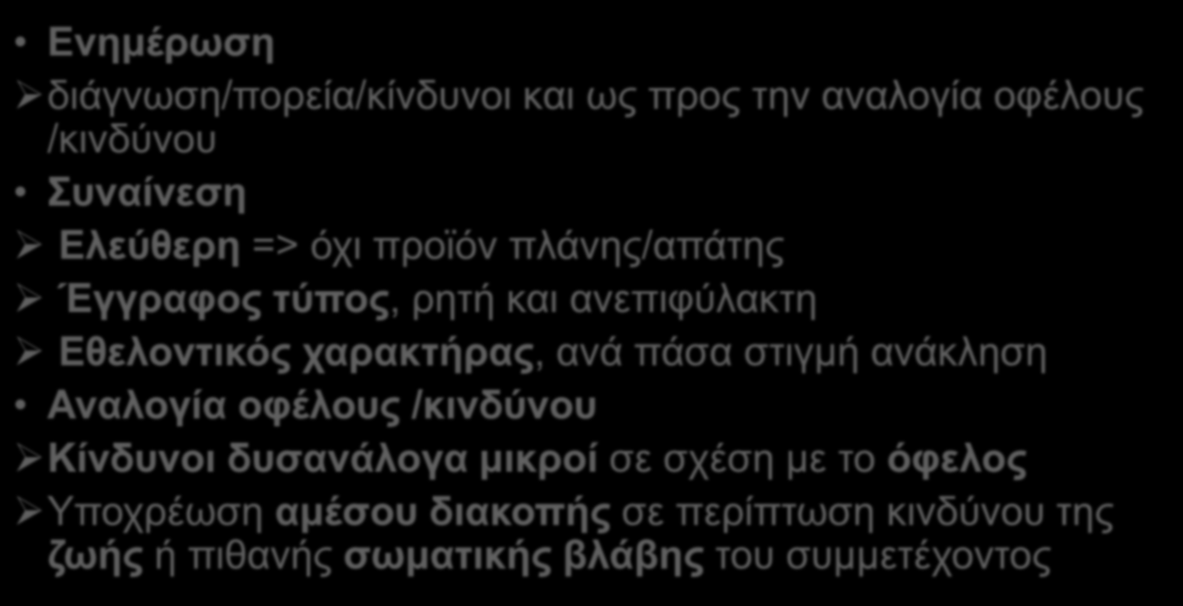ΠΡΟΣΤΑΣΙΑ ΑΣΘΕΝΩΝ Ενημέρωση διάγνωση/πορεία/κίνδυνοι και ως προς την αναλογία οφέλους /κινδύνου Συναίνεση Ελεύθερη => όχι προϊόν πλάνης/απάτης Έγγραφος τύπος, ρητή και ανεπιφύλακτη Εθελοντικός