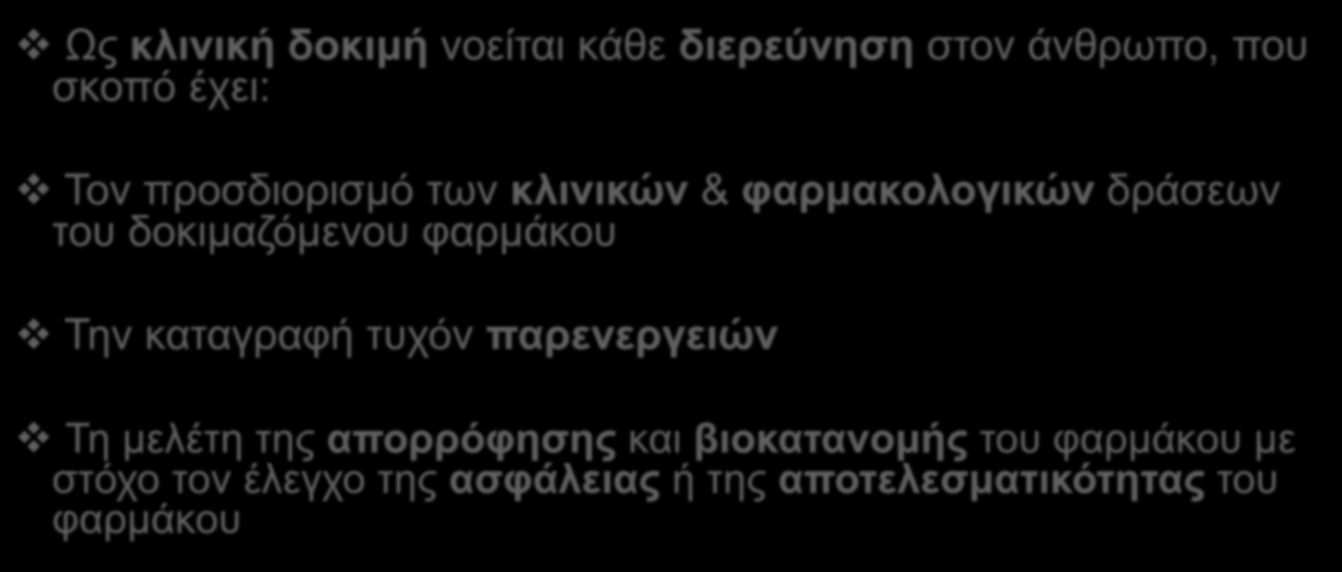 ΚΛΙΝΙΚΕΣ ΔΟΚΙΜΕΣ ΦΑΡΜΑΚΩΝ Ως κλινική δοκιμή νοείται κάθε διερεύνηση στον άνθρωπο, που σκοπό έχει: Τον προσδιορισμό των κλινικών & φαρμακολογικών δράσεων του δοκιμαζόμενου