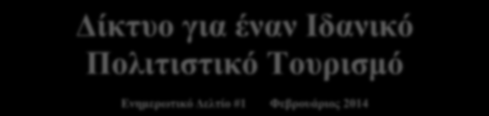 Δίκτυο για έναν Ιδανικό Πολιτιστικό Τουρισμό Ενημερωτικό Δελτίο #1 Φεβρουάριος 2014 Περιεχόμενα : Πρόγραμμα Η Ευρώπη για τους Πολίτες 2007 2013 *** Ποιοι είμαστε *** Οι στόχοι και οι σκοποί μας ***