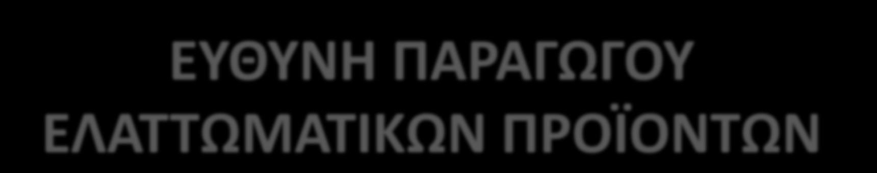 ΕΥΘΥΝΗ ΠΑΡΑΓΩΓΟΥ ΕΛΑΤΤΩΜΑΤΙΚΩΝ ΠΡΟΪΟΝΤΩΝ Νόμος 2251/1994 «Ο παραγωγός ευθύνεται για κάθε ζημιά που