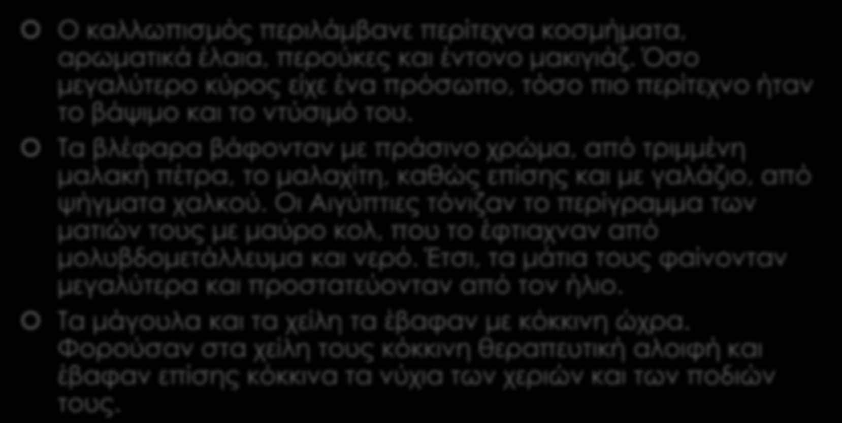 Ο ΚΑΛΛΩΠΙΣΜΟΣ ΣΤΗΝ ΑΡΧΑΙΑ ΑΙΓΥΠΤΟ Ο καλλωπισμός περιλάμβανε περίτεχνα κοσμήματα, αρωματικά έλαια, περούκες και έντονο μακιγιάζ.