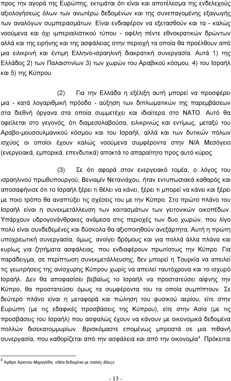 μια ειλικρινή και έντιμη Ελληνο-ισραηλινή διακρατική συνεργασία. Αυτά 1) της Ελλάδος 2) των Παλαιστινίων 3) των χωρών του Αραβικού κόσμου, 4) του Ισραήλ και 5) της Κύπρου.