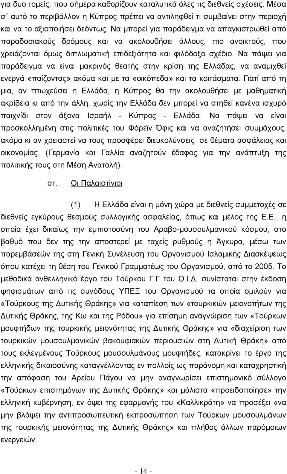 Να πάψει για παράδειγμα να είναι μακρινός θεατής στην κρίση της Ελλάδας, να αναμιχθεί ενεργά «παίζοντας» ακόμα και με τα «οικόπεδα» και τα κοιτάσματα.