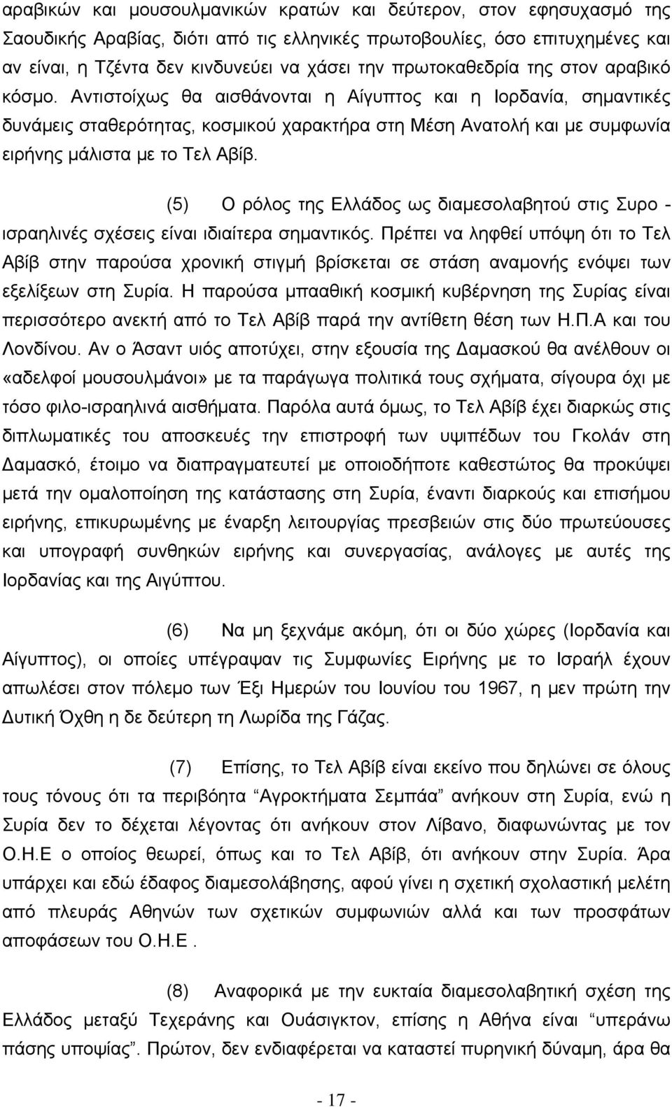 Αντιστοίχως θα αισθάνονται η Αίγυπτος και η Ιορδανία, σημαντικές δυνάμεις σταθερότητας, κοσμικού χαρακτήρα στη Μέση Ανατολή και με συμφωνία ειρήνης μάλιστα με το Τελ Αβίβ.