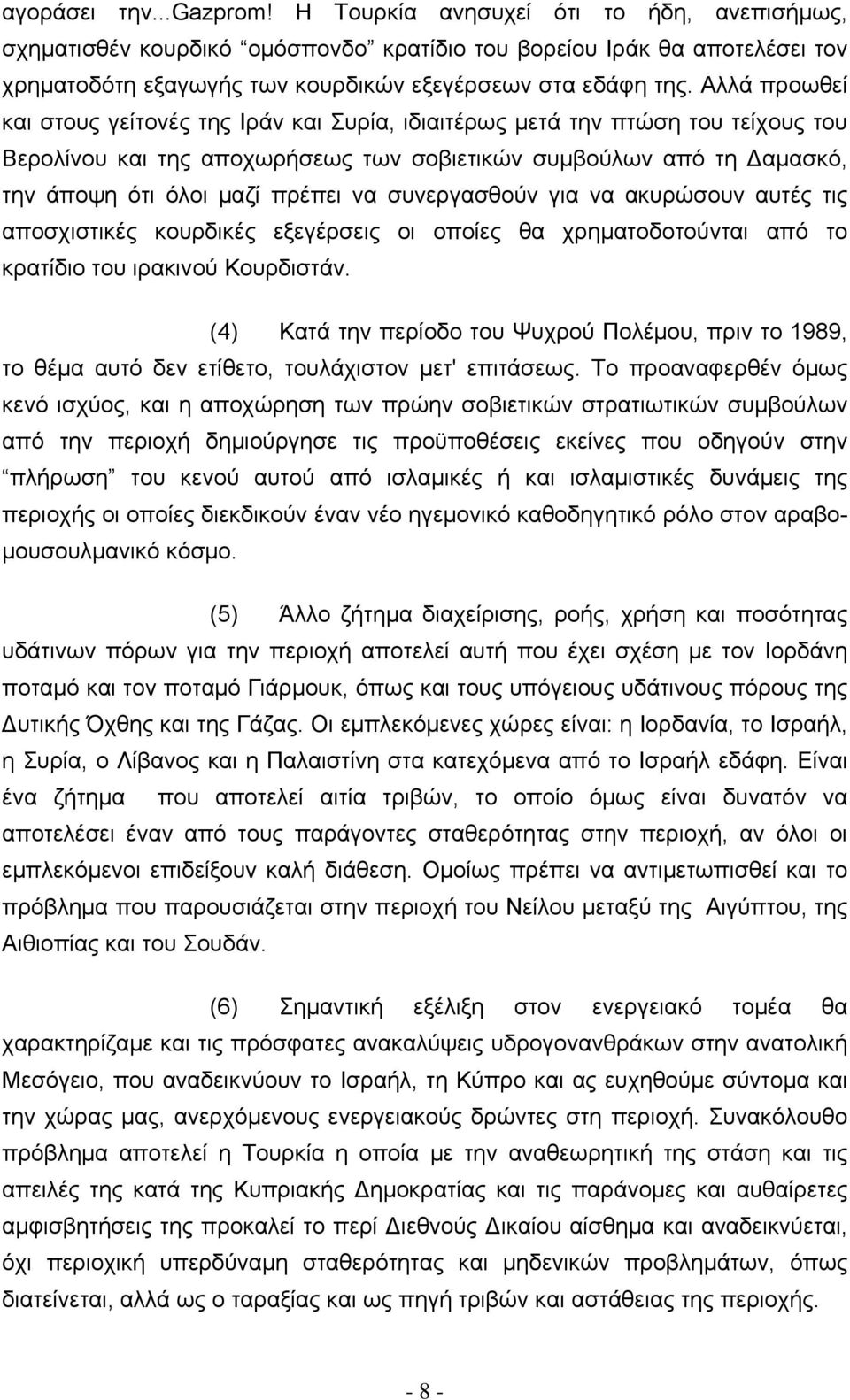 Αλλά προωθεί και στους γείτονές της Ιράν και Συρία, ιδιαιτέρως μετά την πτώση του τείχους του Βερολίνου και της αποχωρήσεως των σοβιετικών συμβούλων από τη Δαμασκό, την άποψη ότι όλοι μαζί πρέπει να